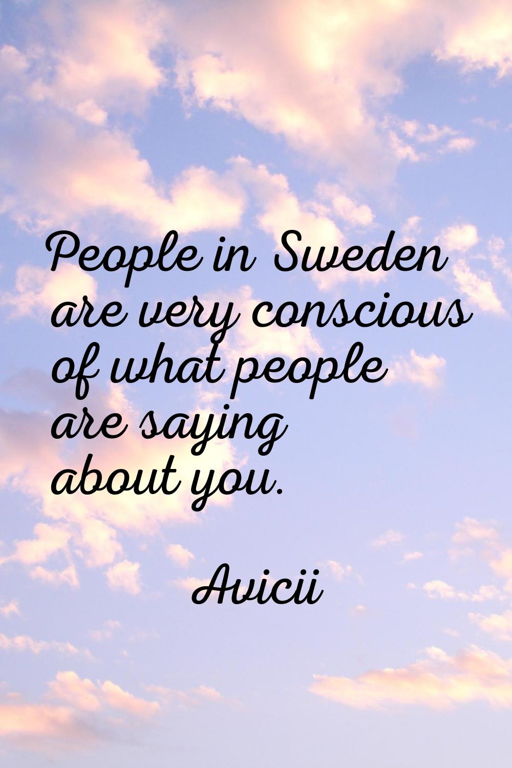 People in Sweden are very conscious of what people are saying about you.