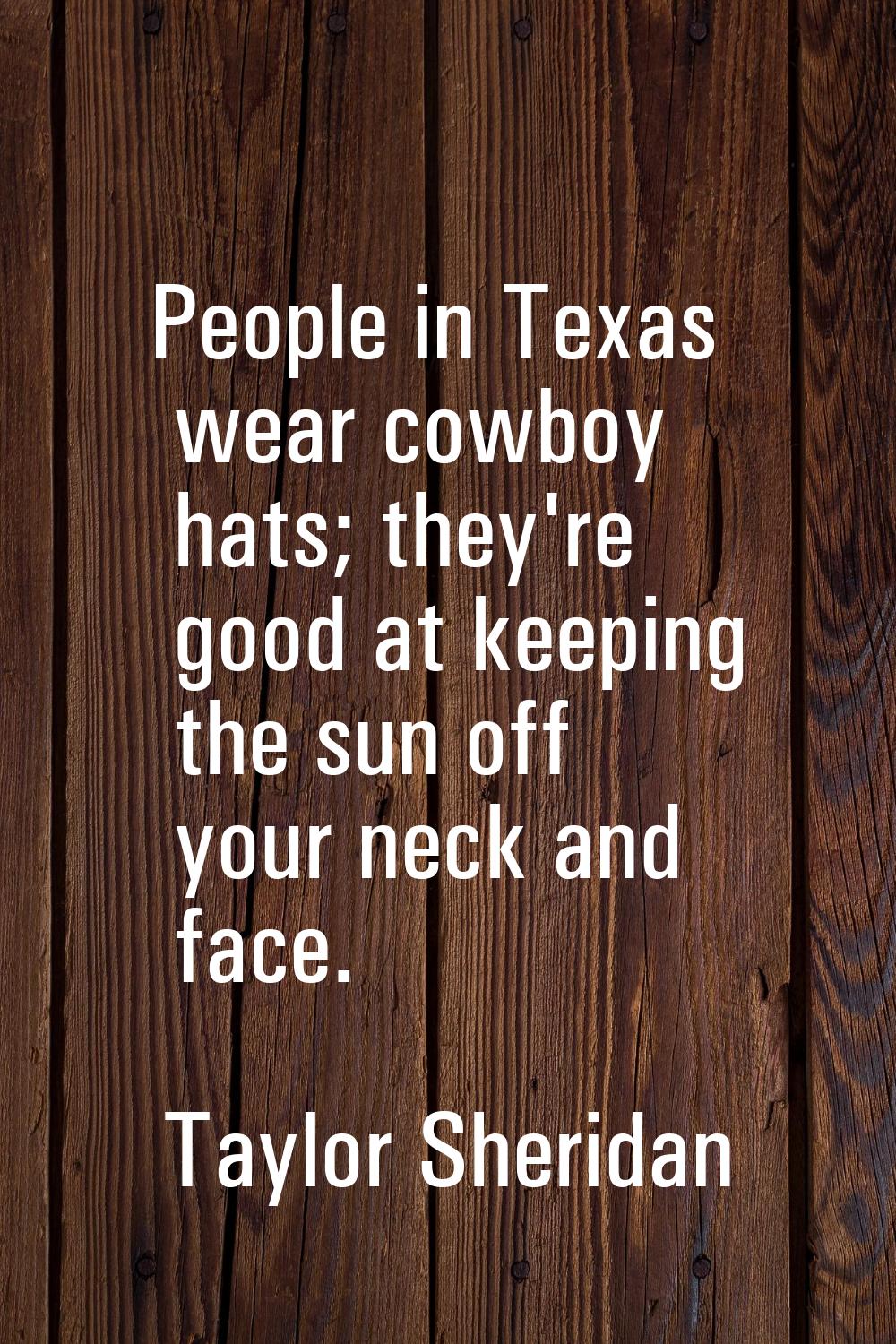 People in Texas wear cowboy hats; they're good at keeping the sun off your neck and face.