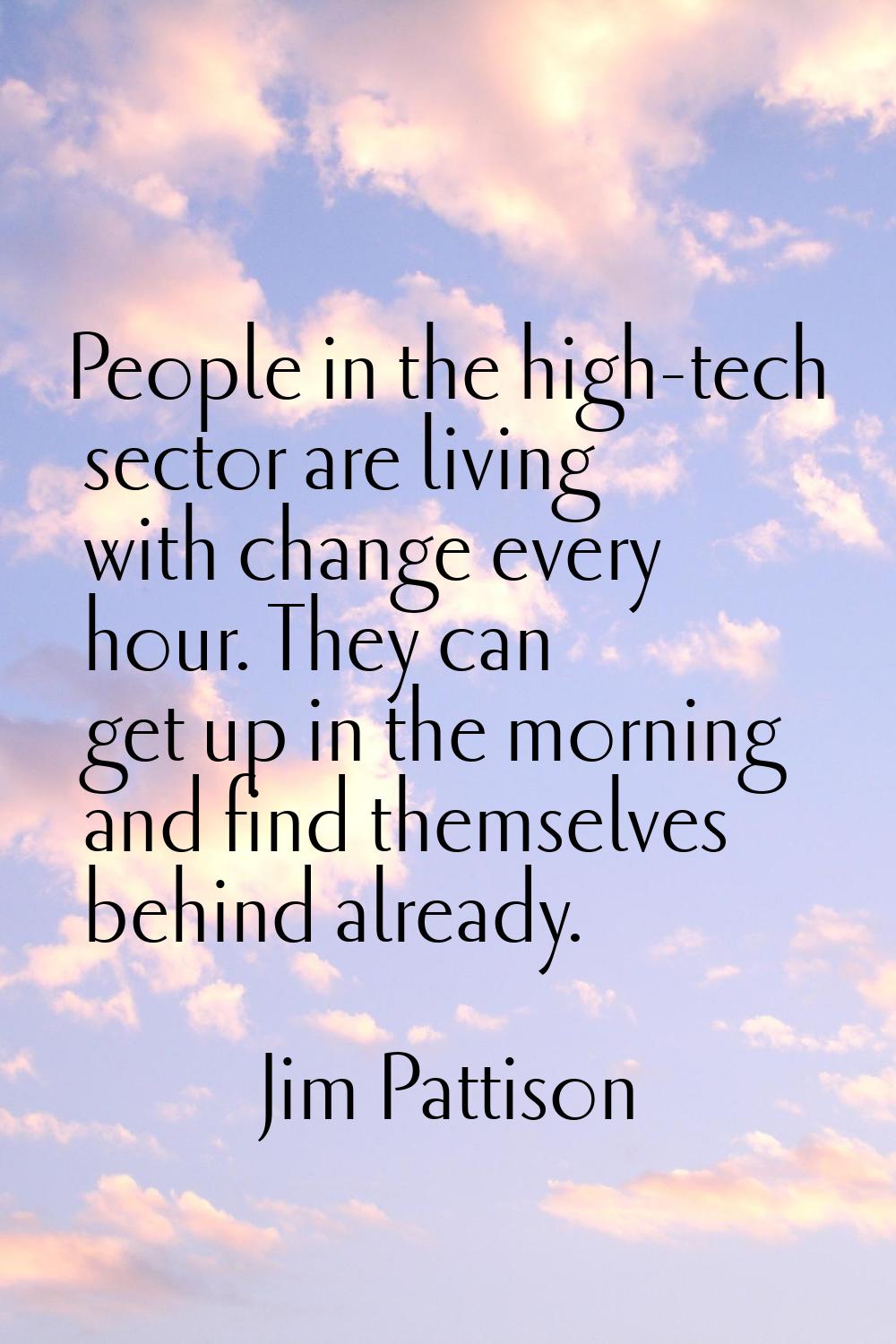 People in the high-tech sector are living with change every hour. They can get up in the morning an