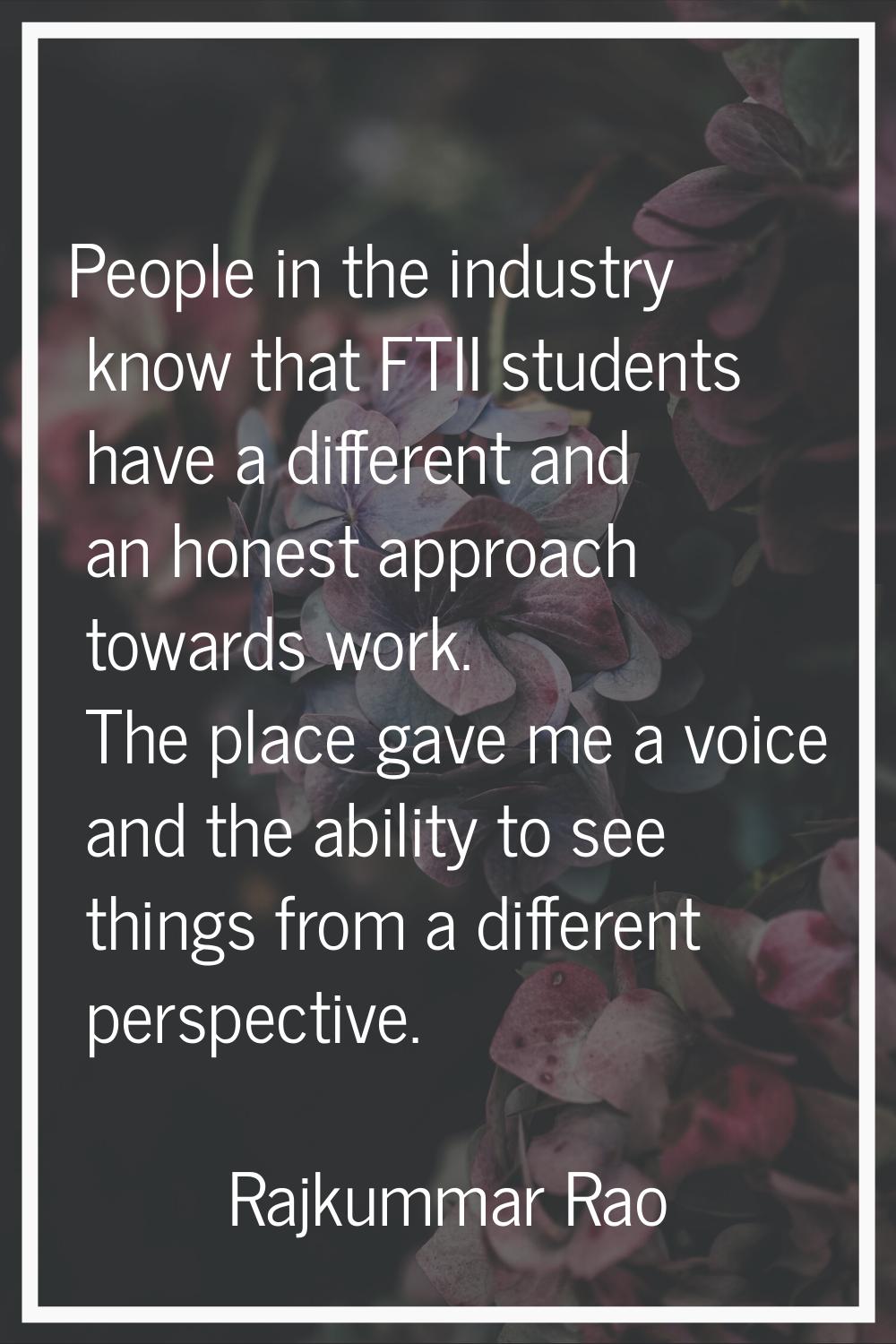 People in the industry know that FTII students have a different and an honest approach towards work