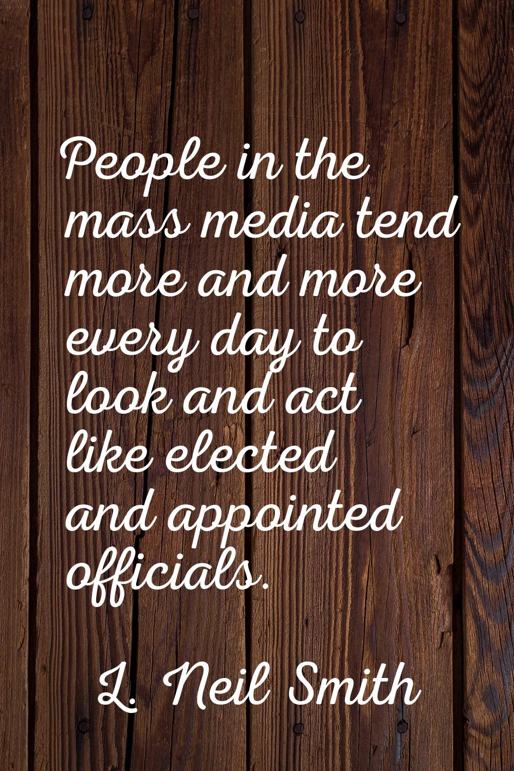 People in the mass media tend more and more every day to look and act like elected and appointed of