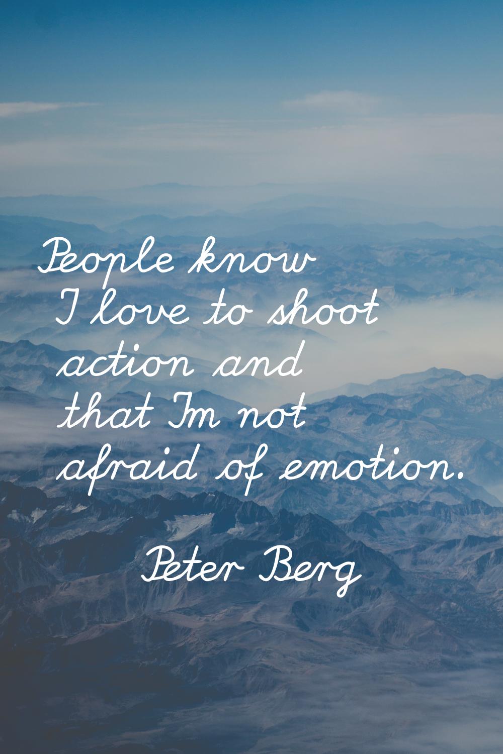 People know I love to shoot action and that I'm not afraid of emotion.