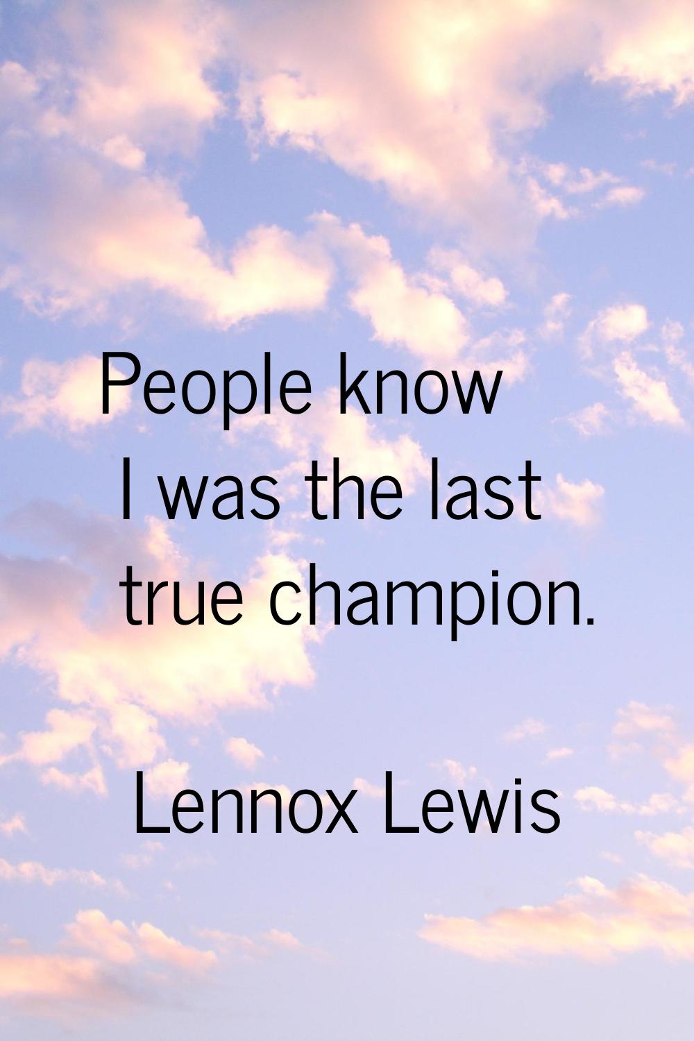 People know I was the last true champion.