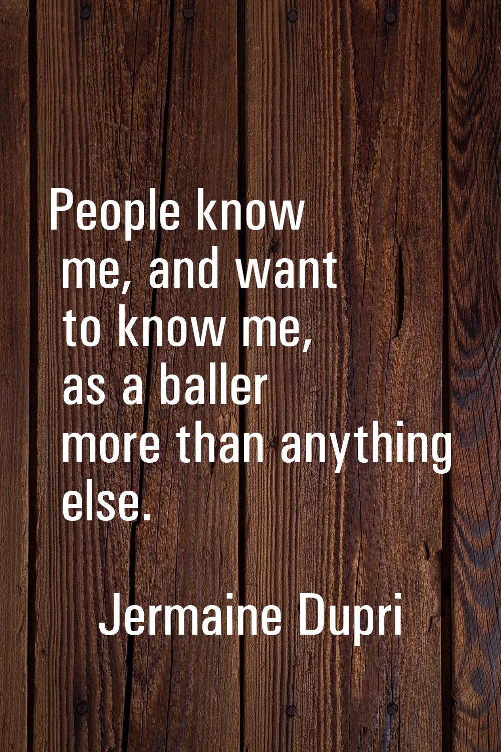 People know me, and want to know me, as a baller more than anything else.