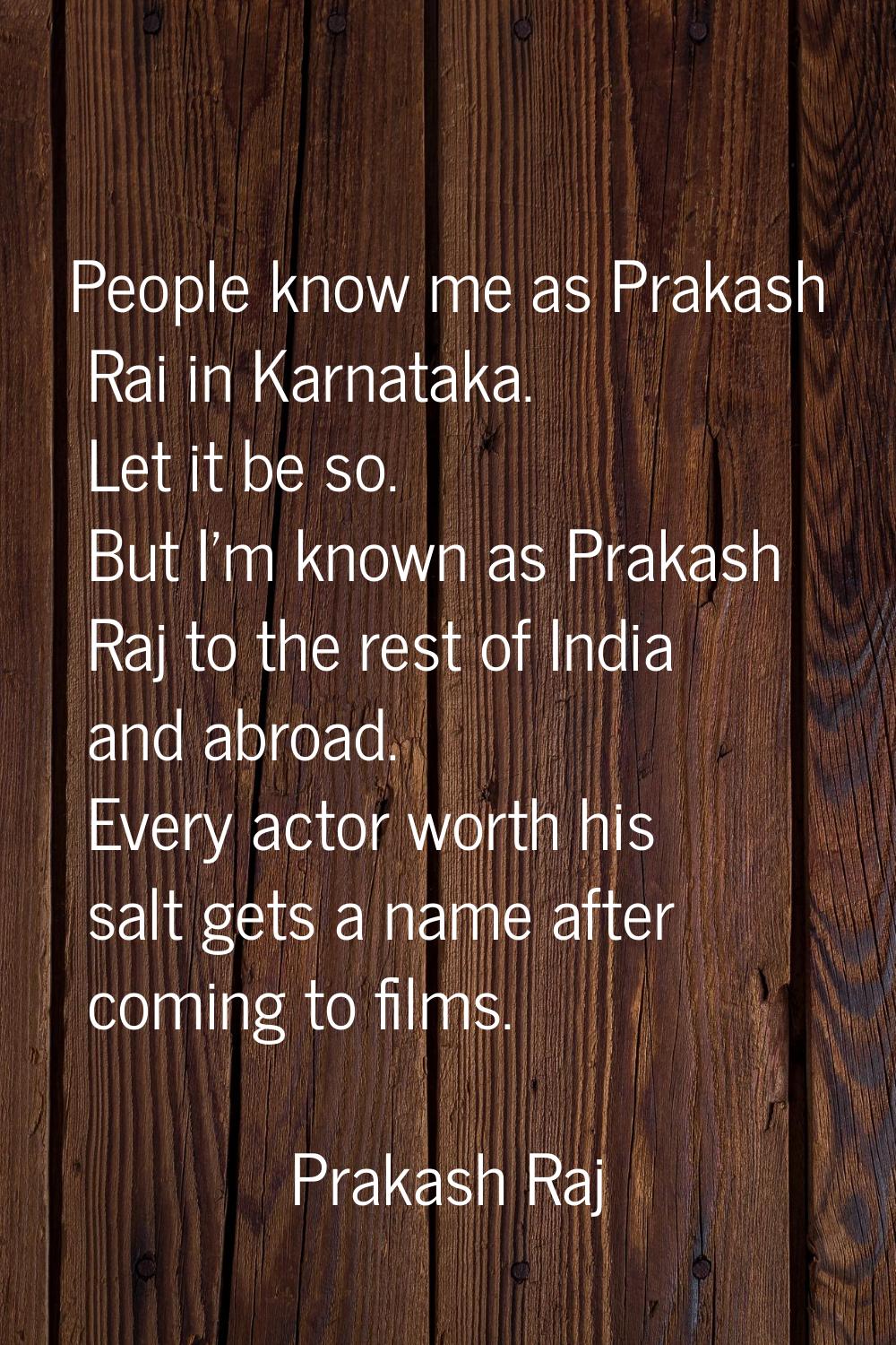 People know me as Prakash Rai in Karnataka. Let it be so. But I'm known as Prakash Raj to the rest 