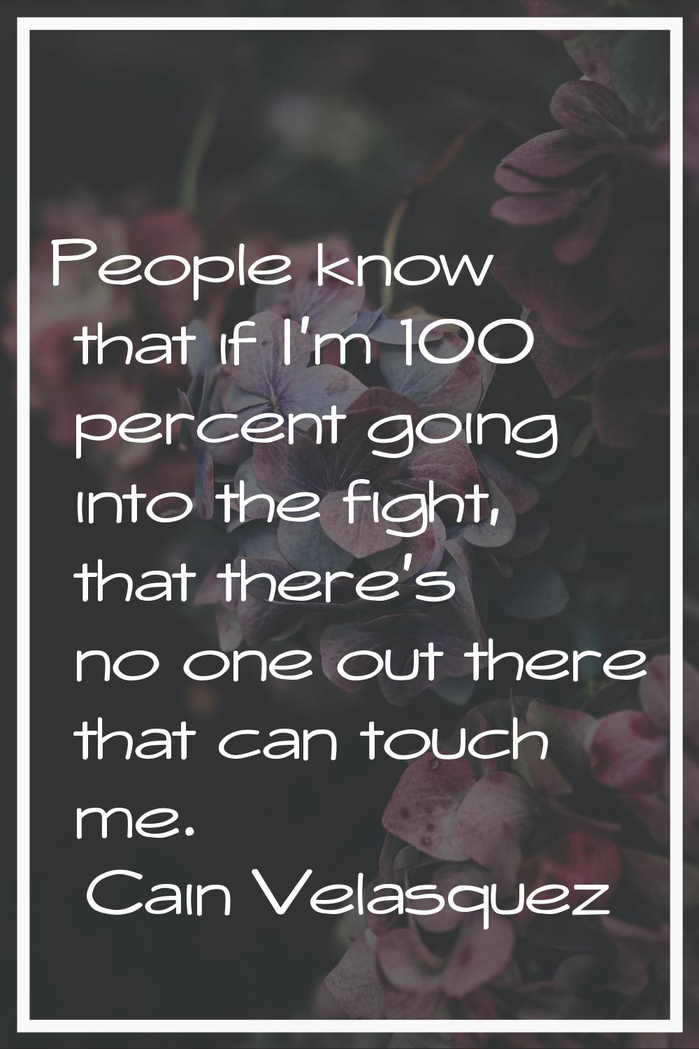 People know that if I'm 100 percent going into the fight, that there's no one out there that can to