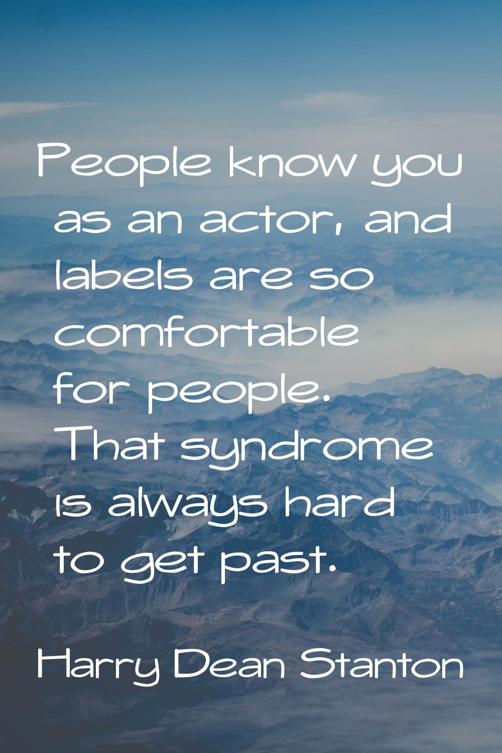 People know you as an actor, and labels are so comfortable for people. That syndrome is always hard