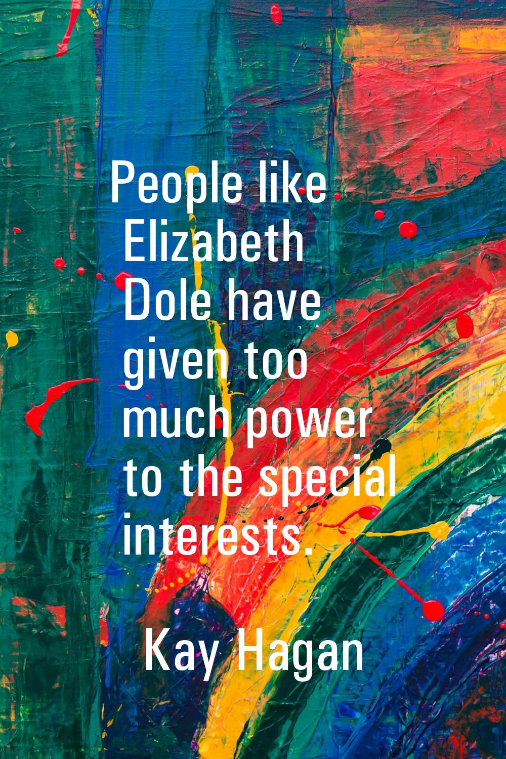 People like Elizabeth Dole have given too much power to the special interests.