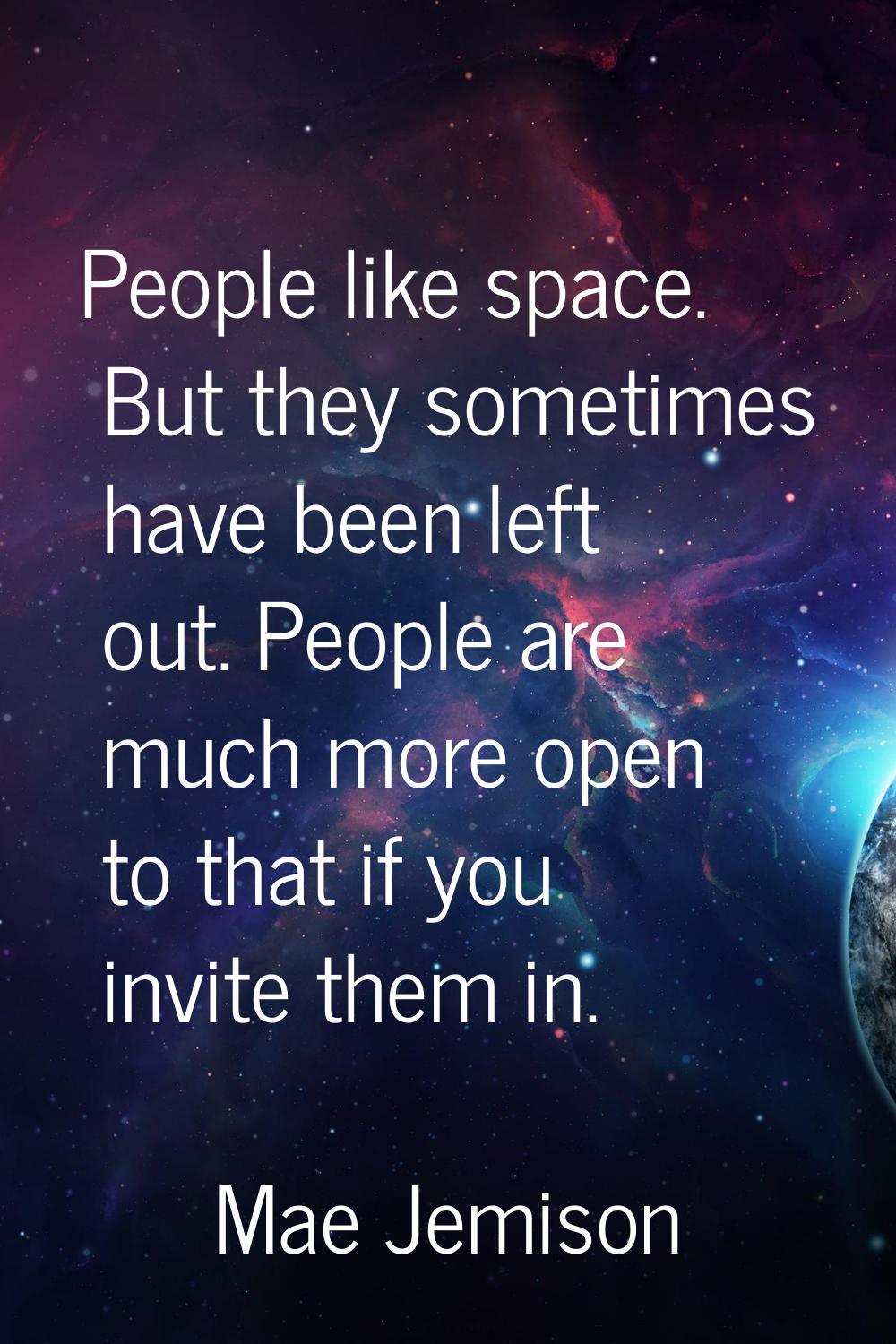 People like space. But they sometimes have been left out. People are much more open to that if you 