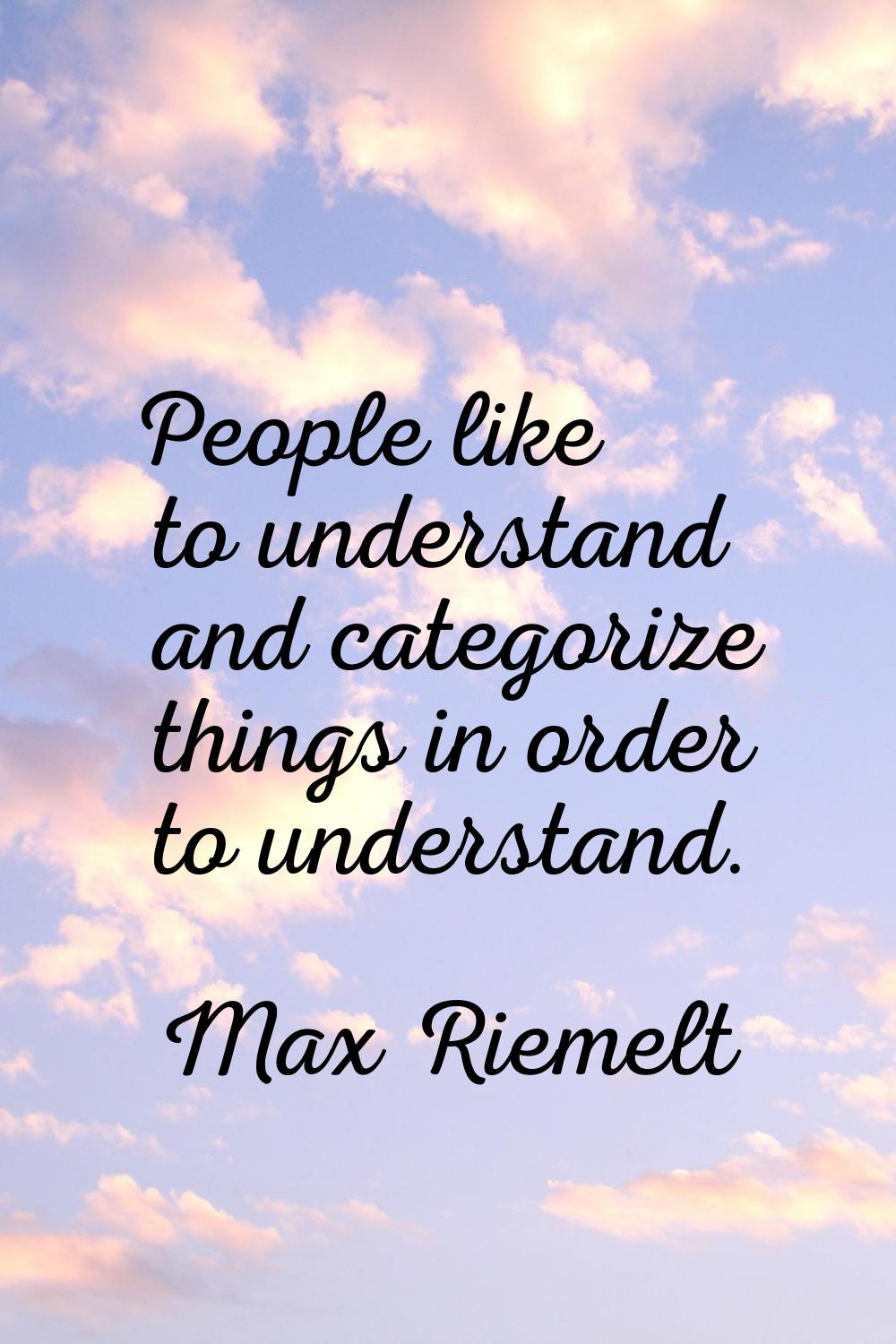 People like to understand and categorize things in order to understand.