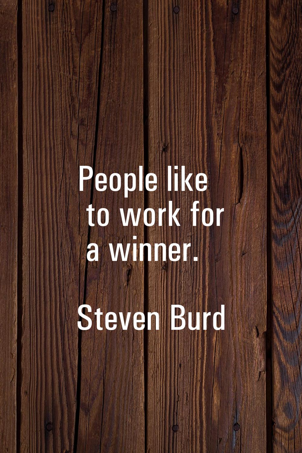 People like to work for a winner.