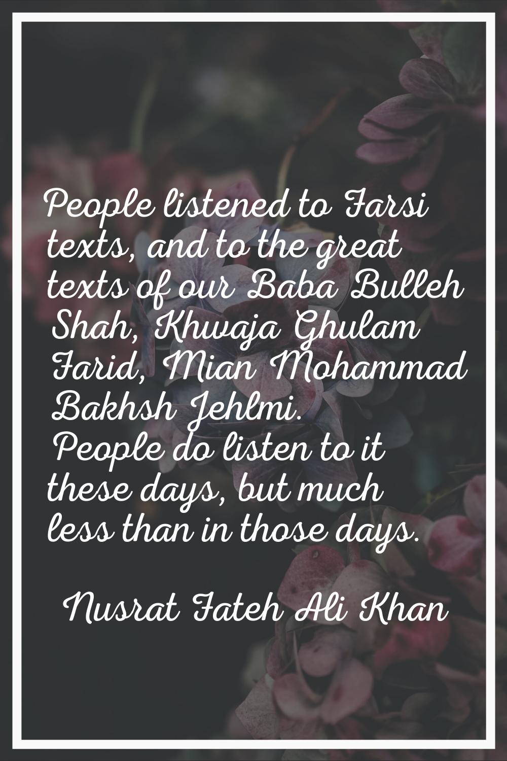 People listened to Farsi texts, and to the great texts of our Baba Bulleh Shah, Khwaja Ghulam Farid