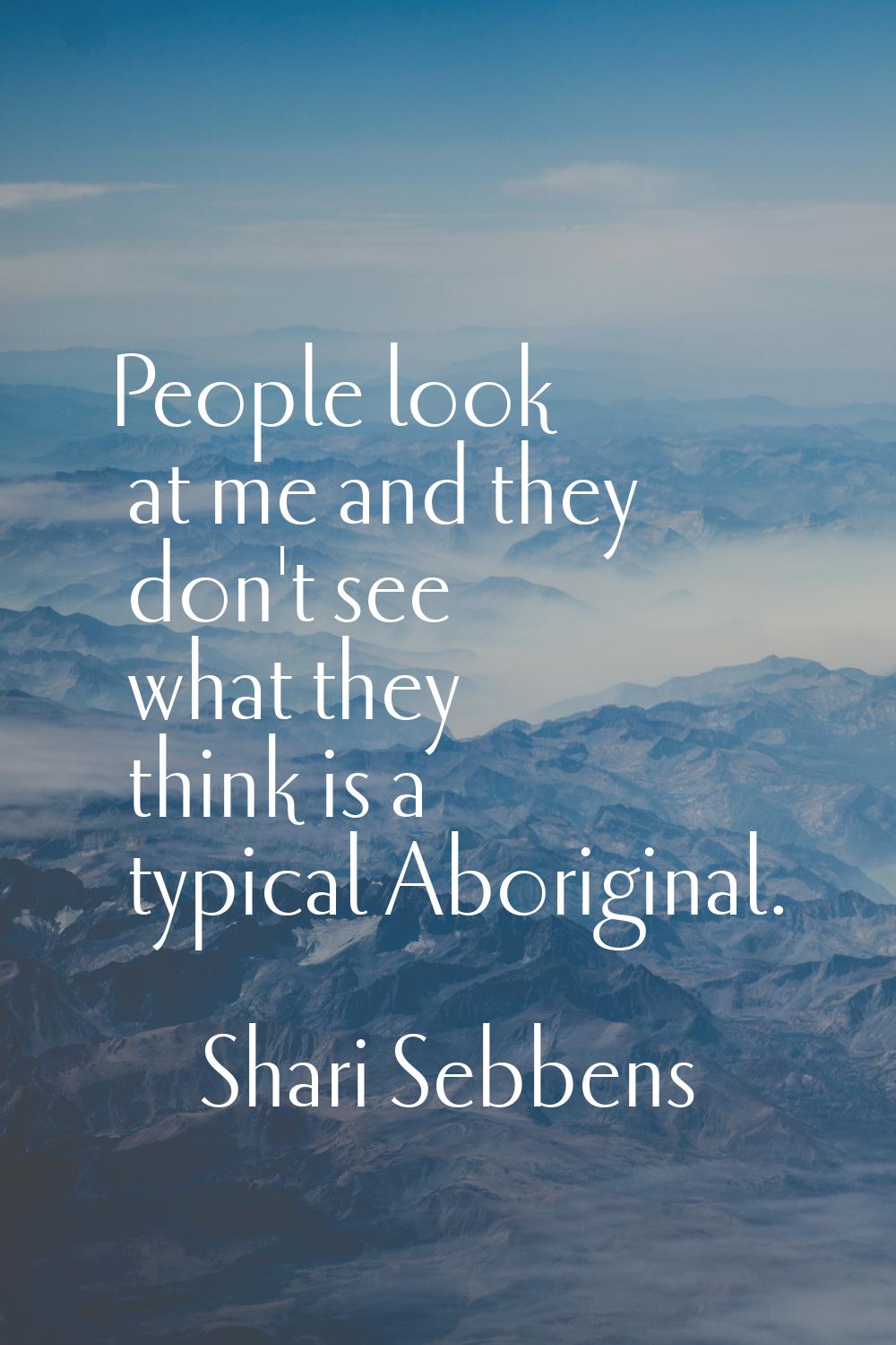 People look at me and they don't see what they think is a typical Aboriginal.