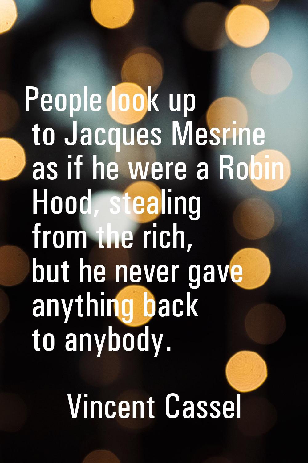 People look up to Jacques Mesrine as if he were a Robin Hood, stealing from the rich, but he never 