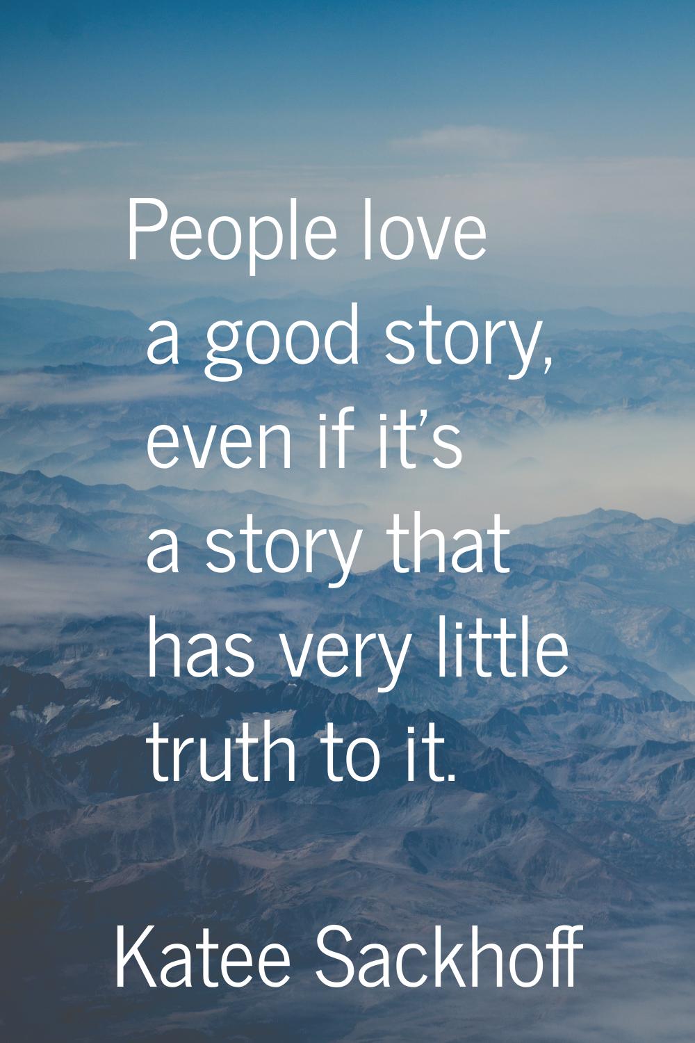 People love a good story, even if it's a story that has very little truth to it.