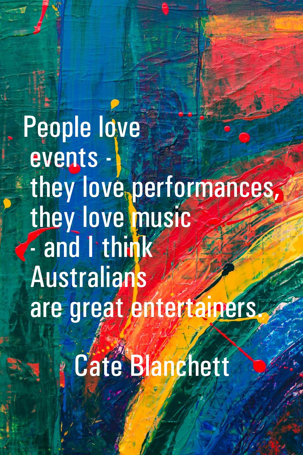 People love events - they love performances, they love music - and I think Australians are great en