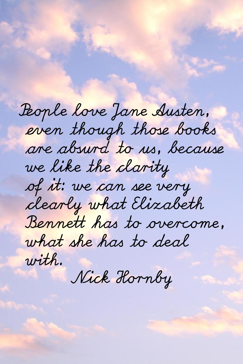 People love Jane Austen, even though those books are absurd to us, because we like the clarity of i