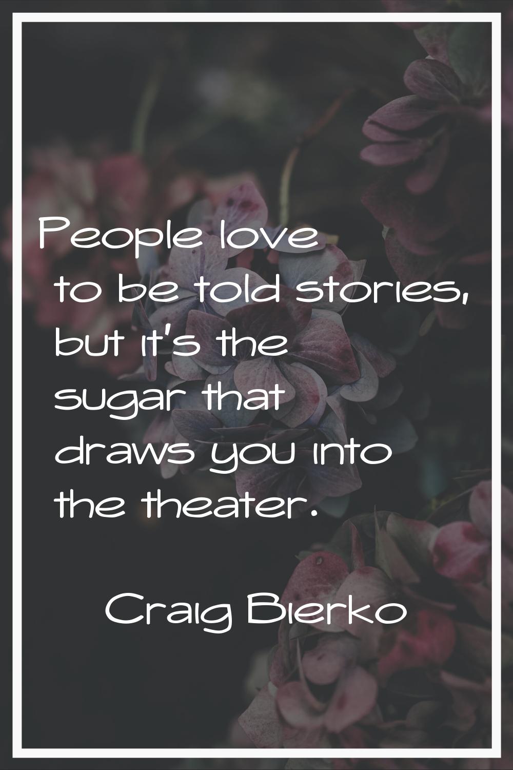 People love to be told stories, but it's the sugar that draws you into the theater.