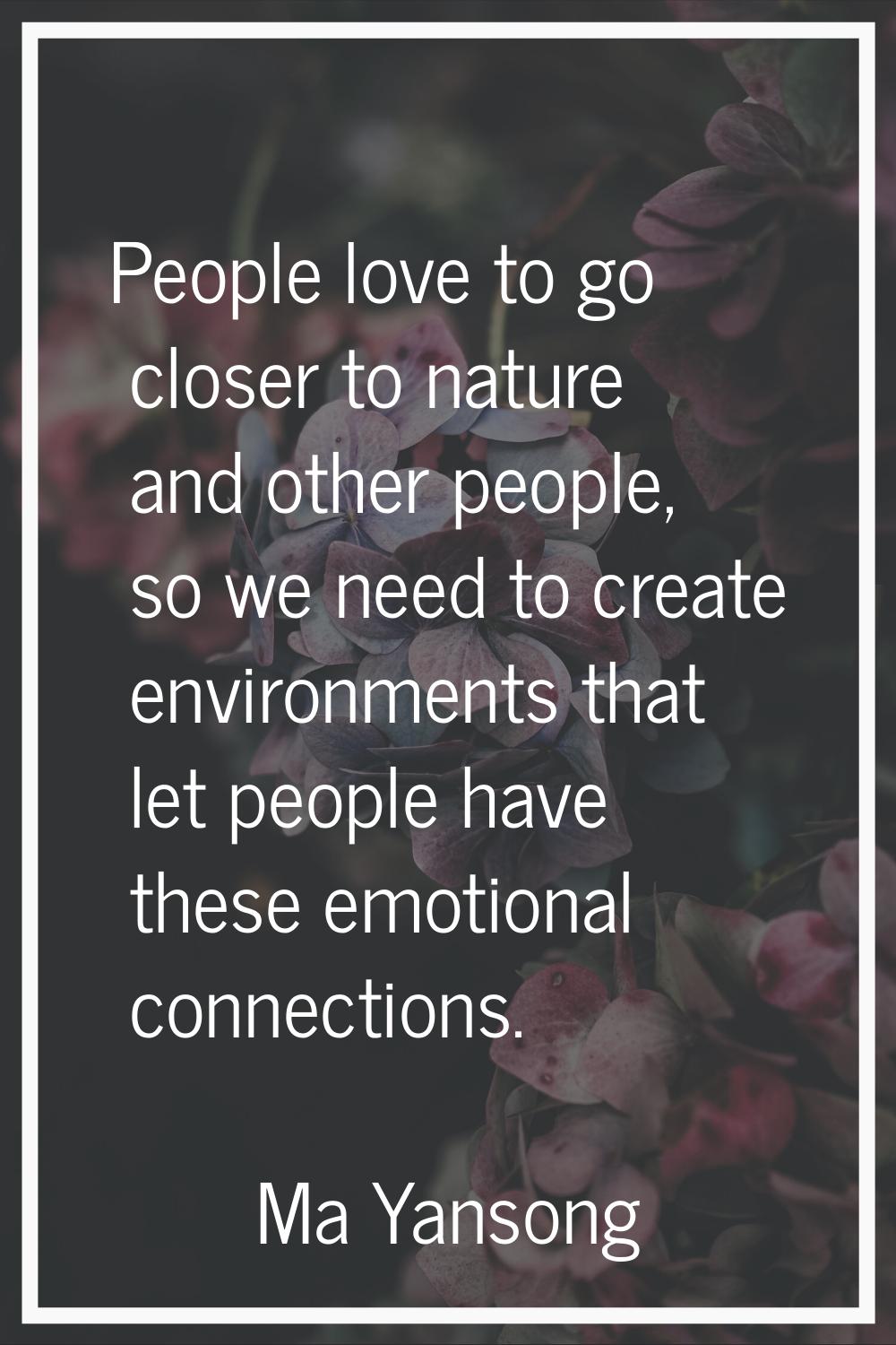 People love to go closer to nature and other people, so we need to create environments that let peo