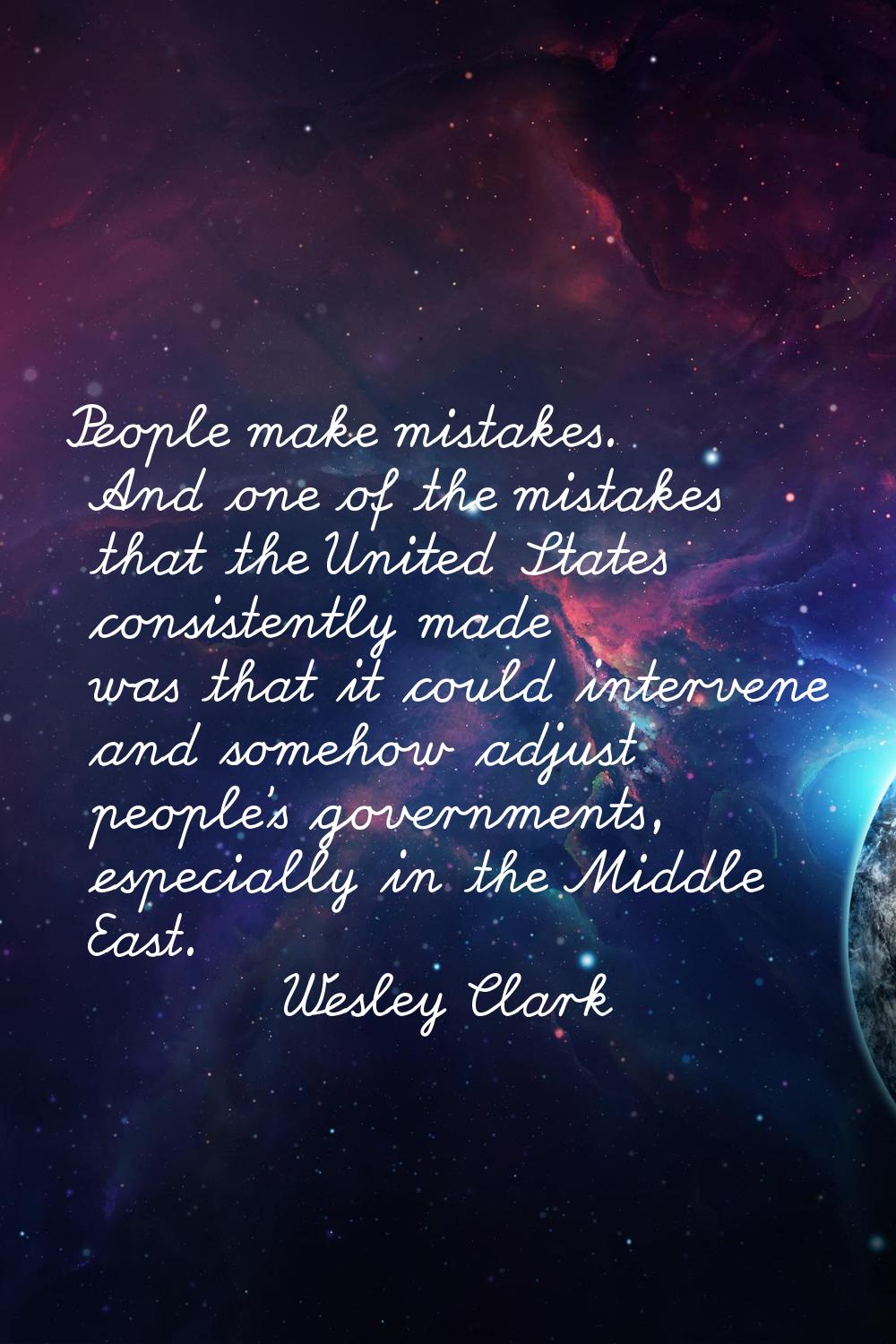 People make mistakes. And one of the mistakes that the United States consistently made was that it 