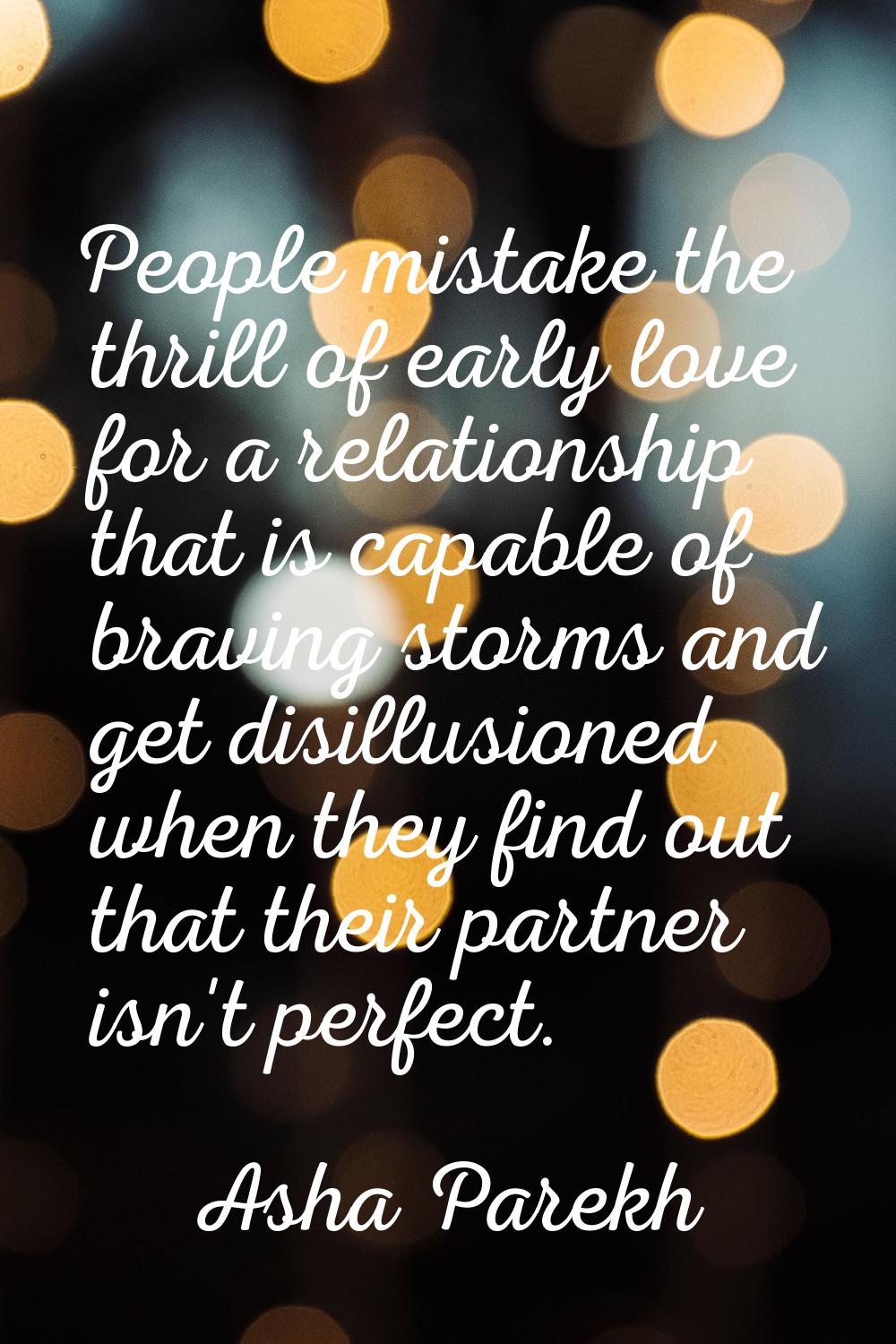 People mistake the thrill of early love for a relationship that is capable of braving storms and ge
