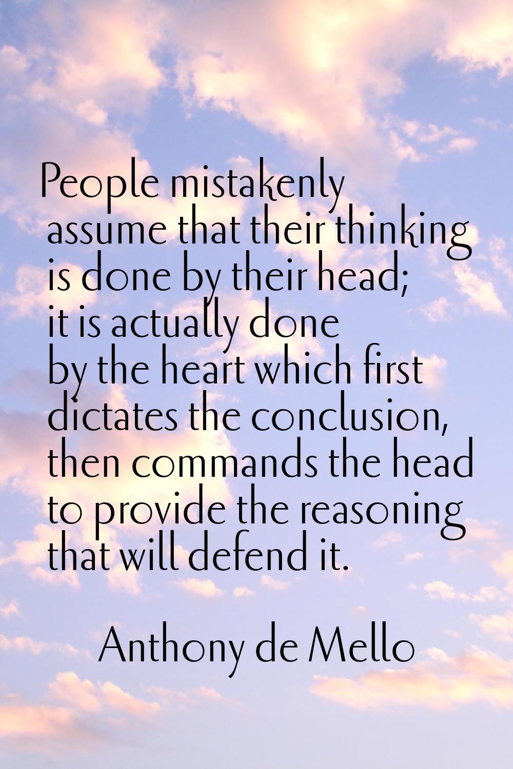 People mistakenly assume that their thinking is done by their head; it is actually done by the hear