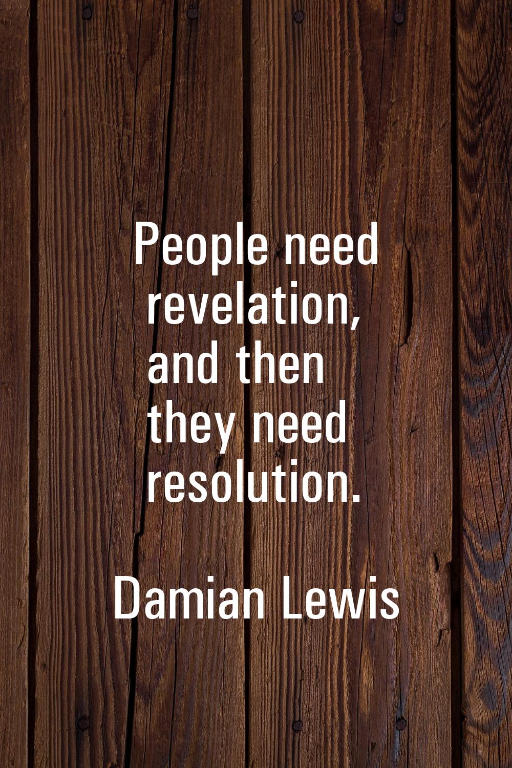 People need revelation, and then they need resolution.