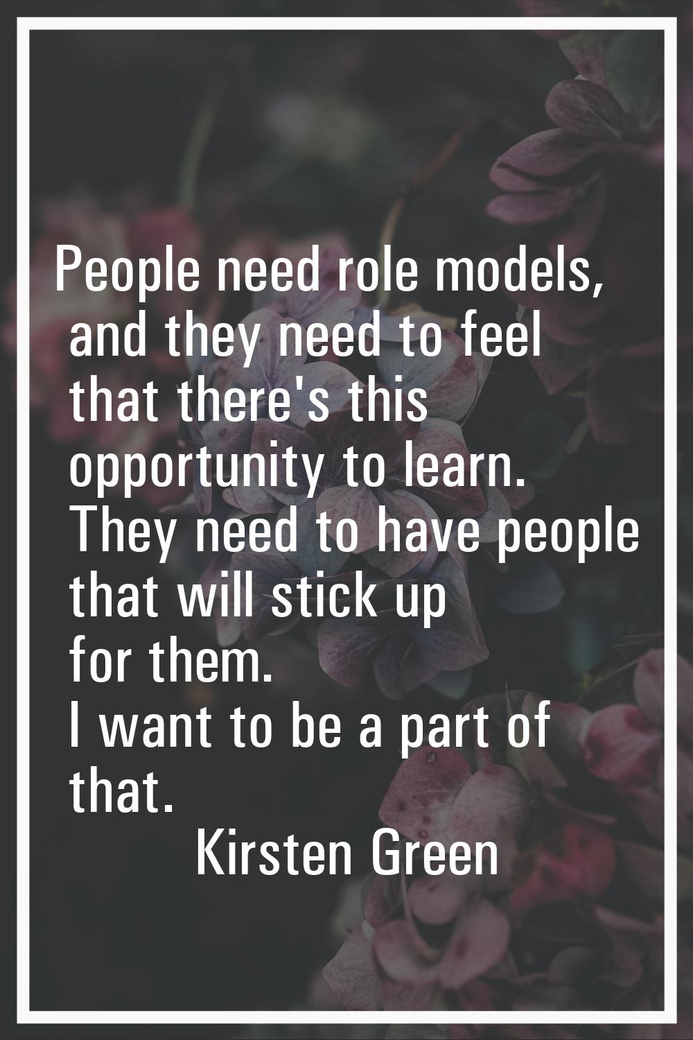 People need role models, and they need to feel that there's this opportunity to learn. They need to