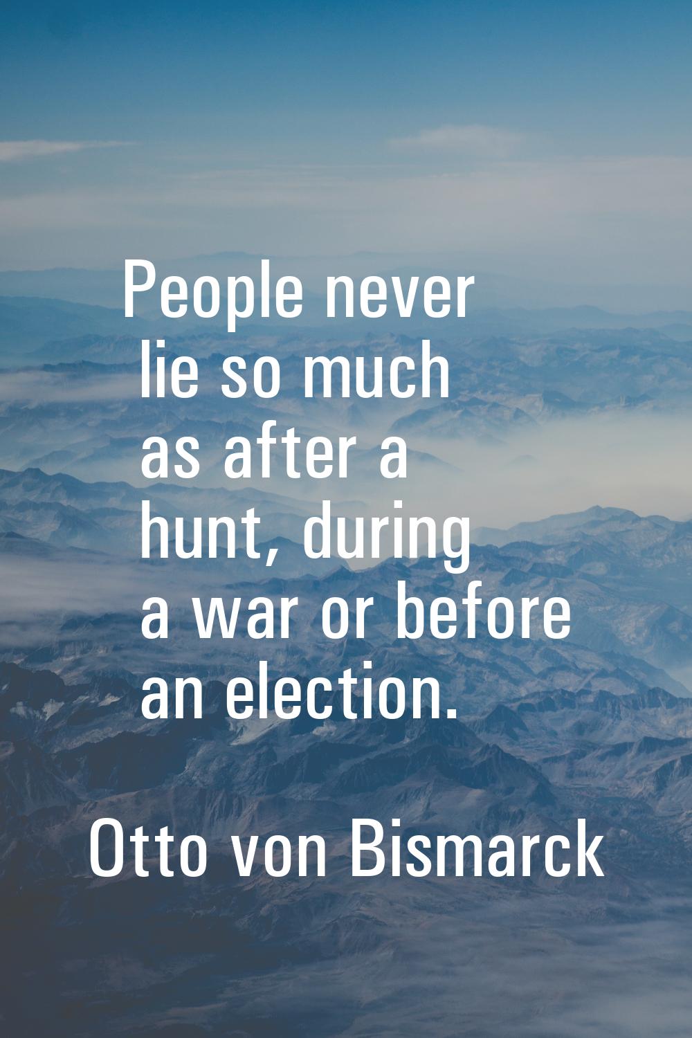People never lie so much as after a hunt, during a war or before an election.