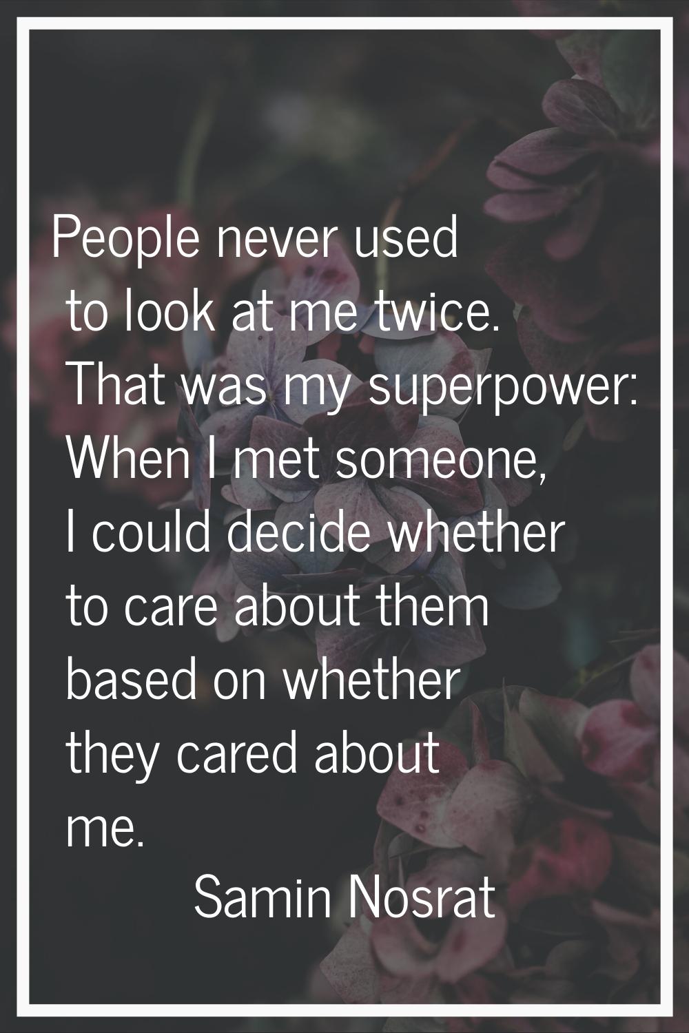 People never used to look at me twice. That was my superpower: When I met someone, I could decide w