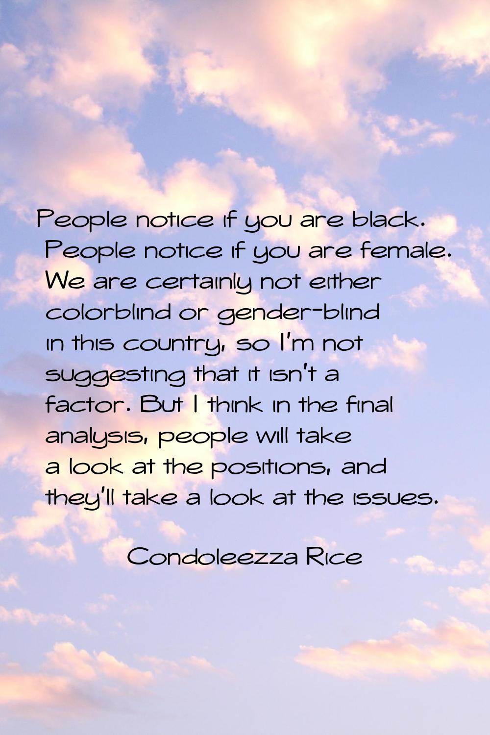 People notice if you are black. People notice if you are female. We are certainly not either colorb