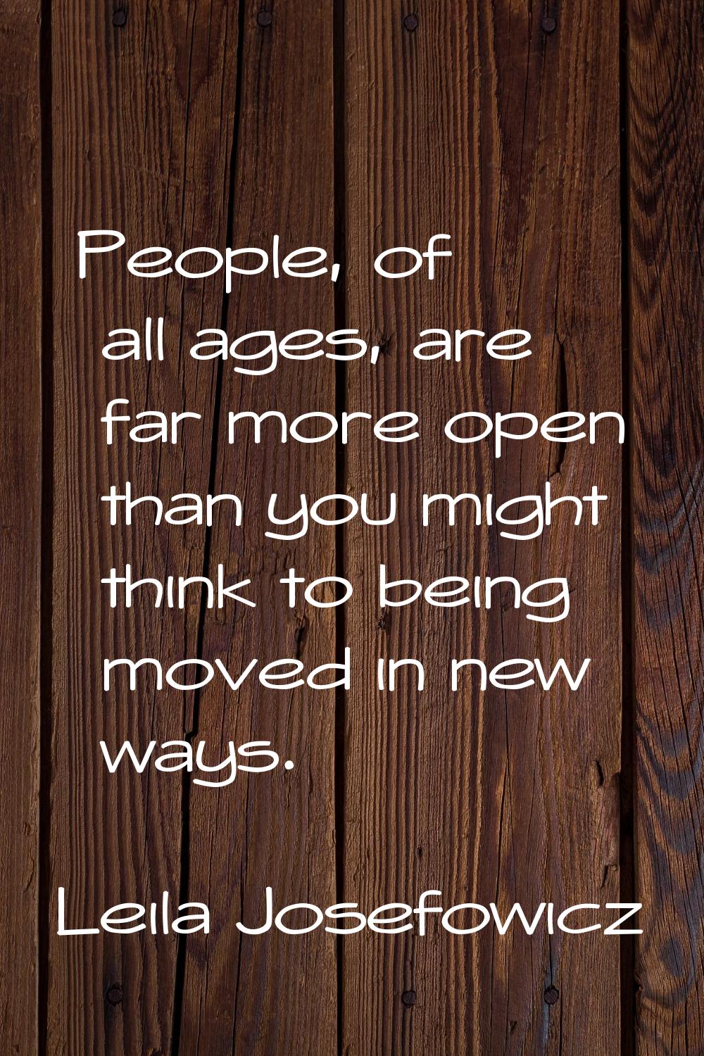 People, of all ages, are far more open than you might think to being moved in new ways.