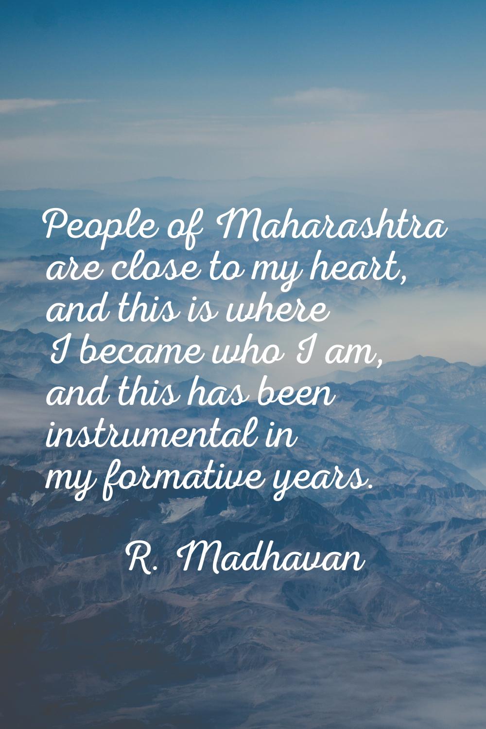 People of Maharashtra are close to my heart, and this is where I became who I am, and this has been