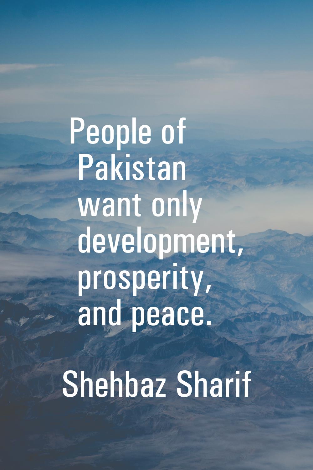People of Pakistan want only development, prosperity, and peace.