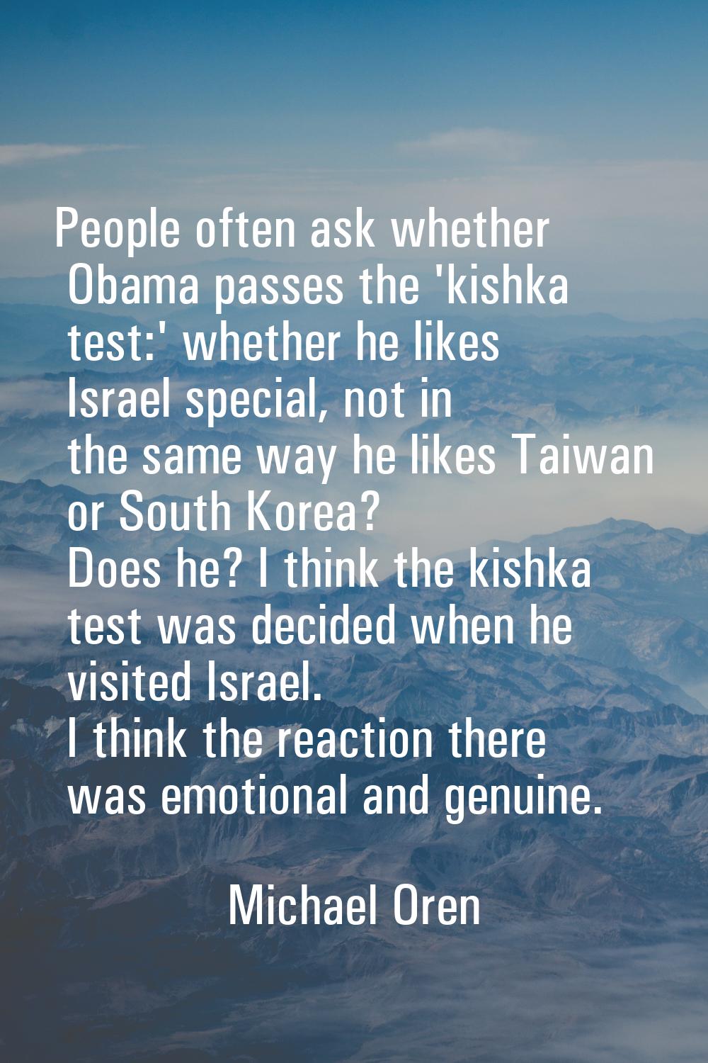 People often ask whether Obama passes the 'kishka test:' whether he likes Israel special, not in th