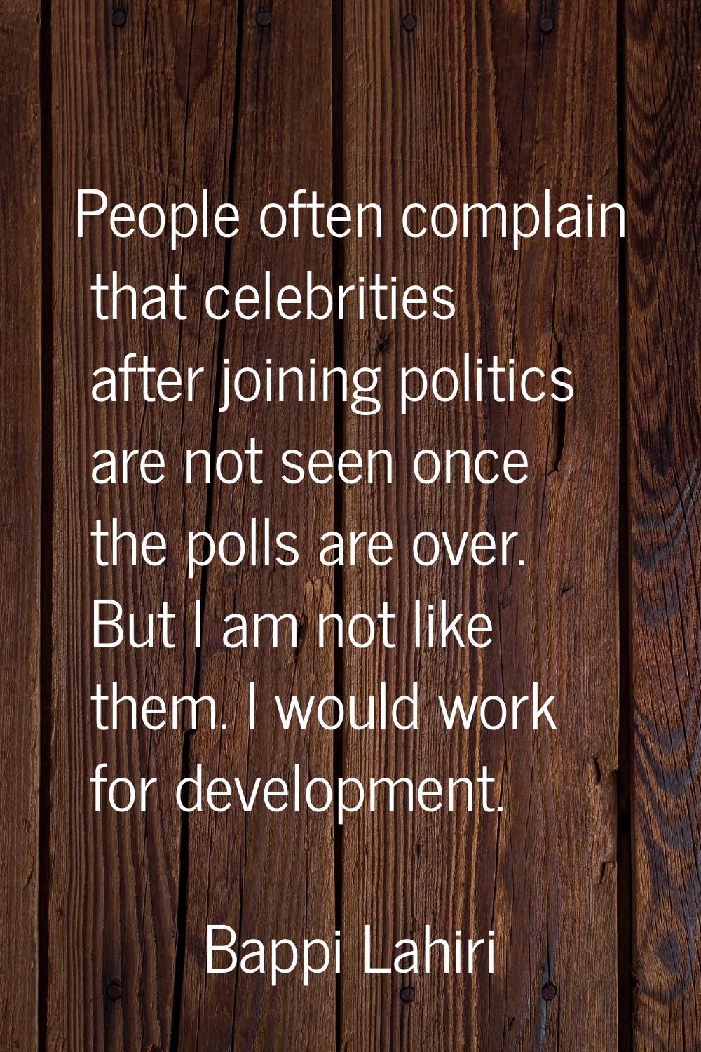 People often complain that celebrities after joining politics are not seen once the polls are over.