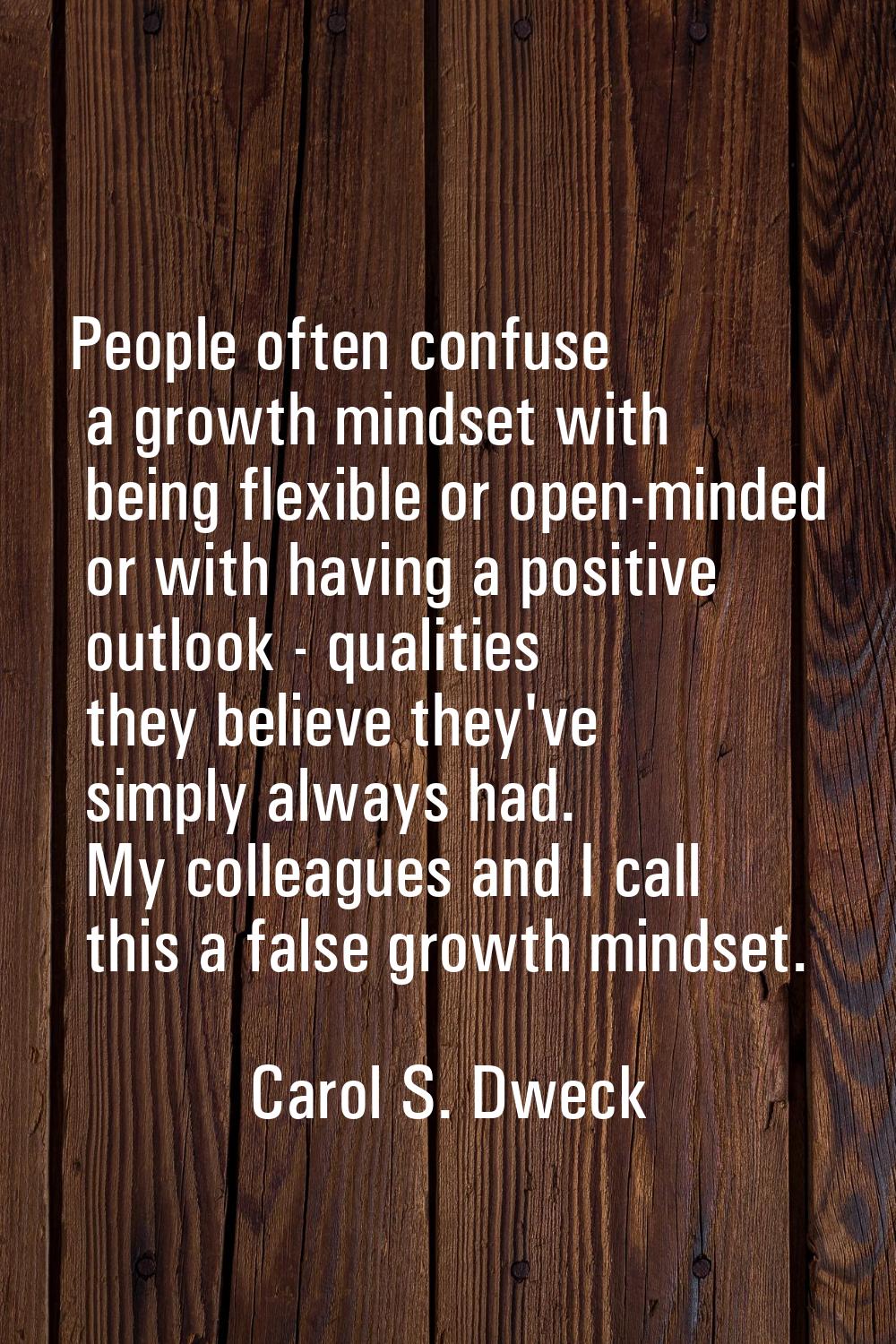 People often confuse a growth mindset with being flexible or open-minded or with having a positive 