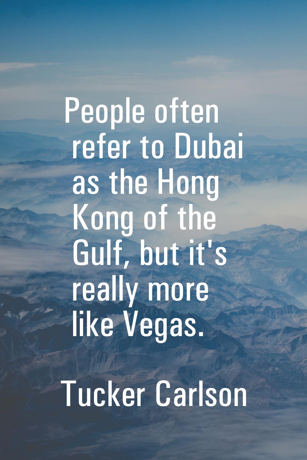 People often refer to Dubai as the Hong Kong of the Gulf, but it's really more like Vegas.