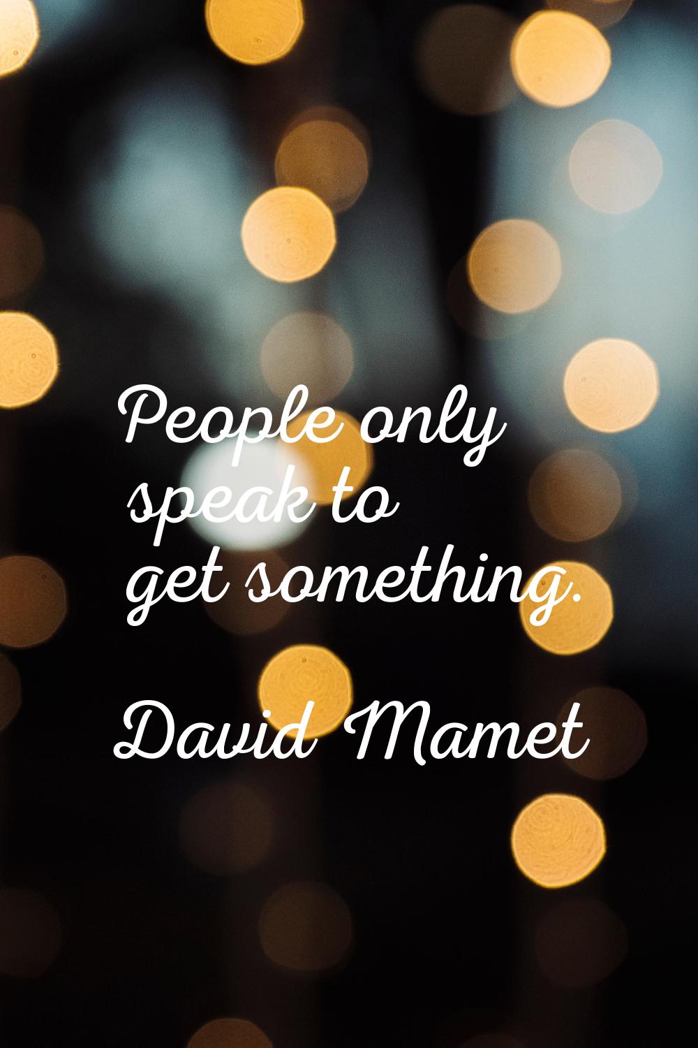 People only speak to get something.