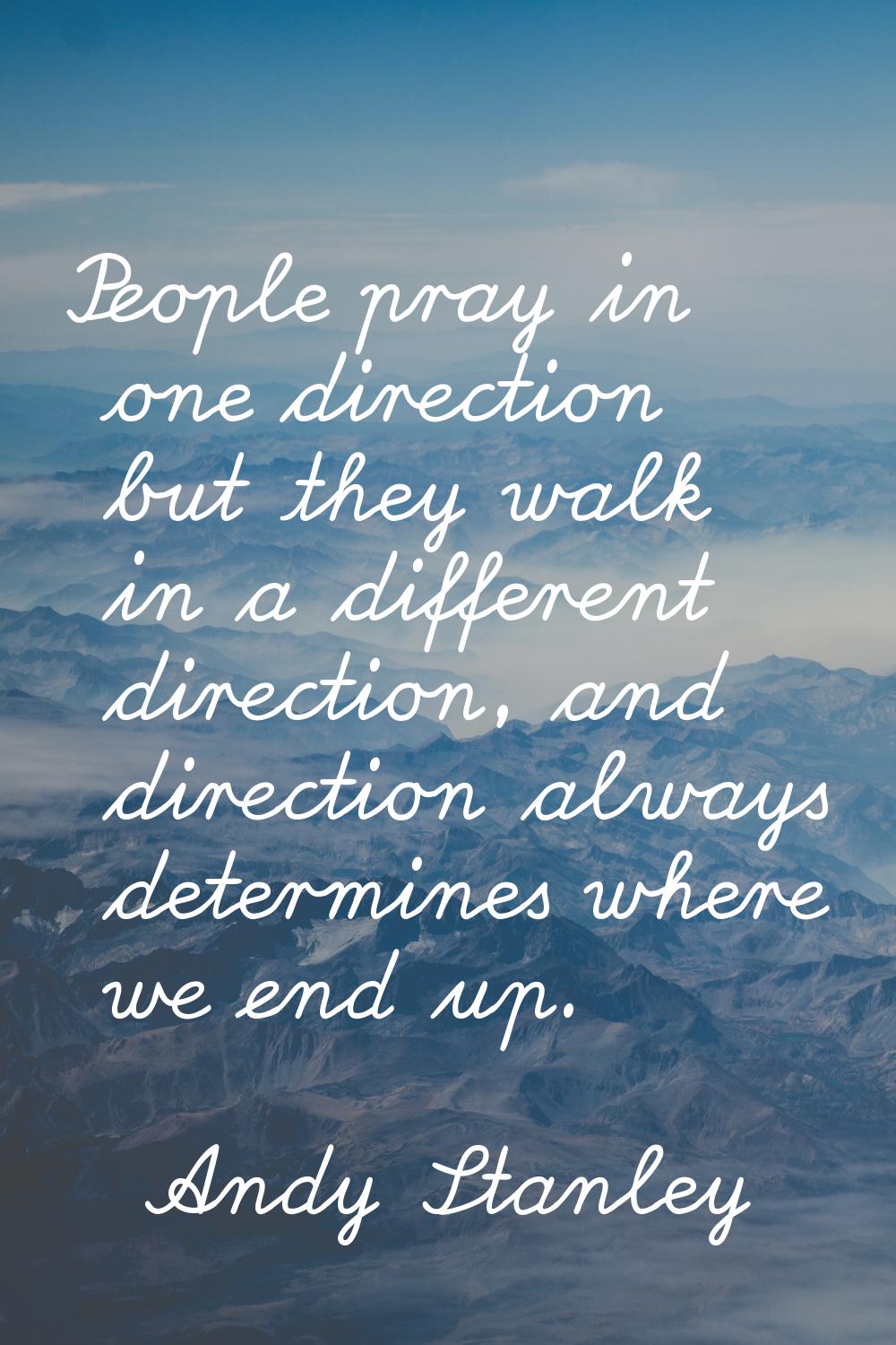 People pray in one direction but they walk in a different direction, and direction always determine
