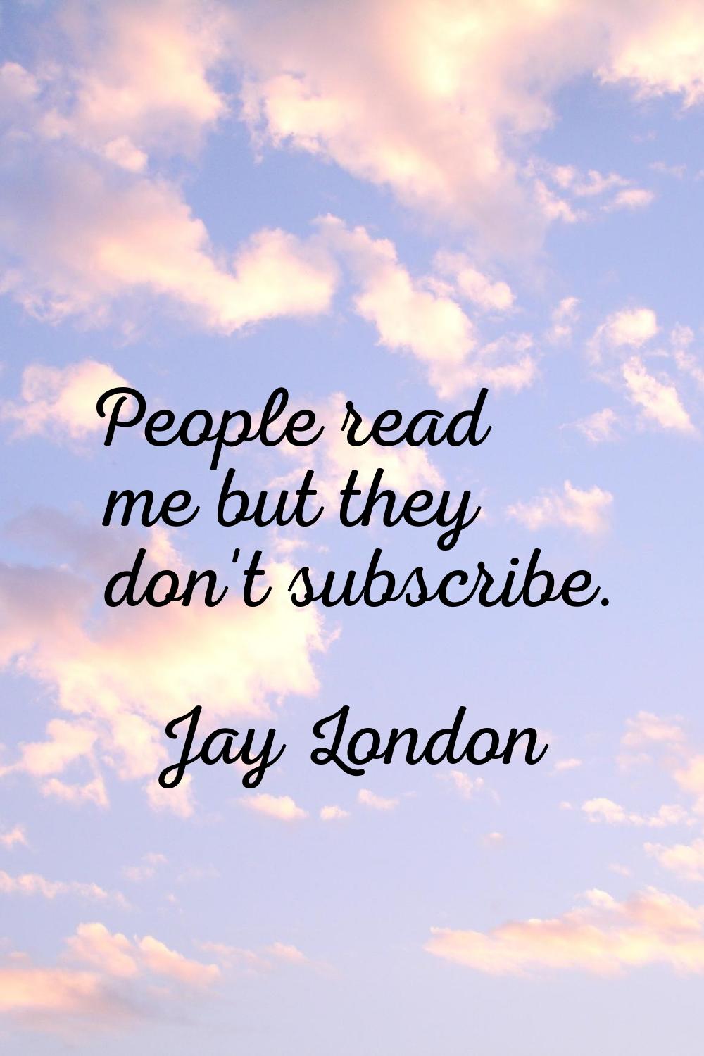 People read me but they don't subscribe.