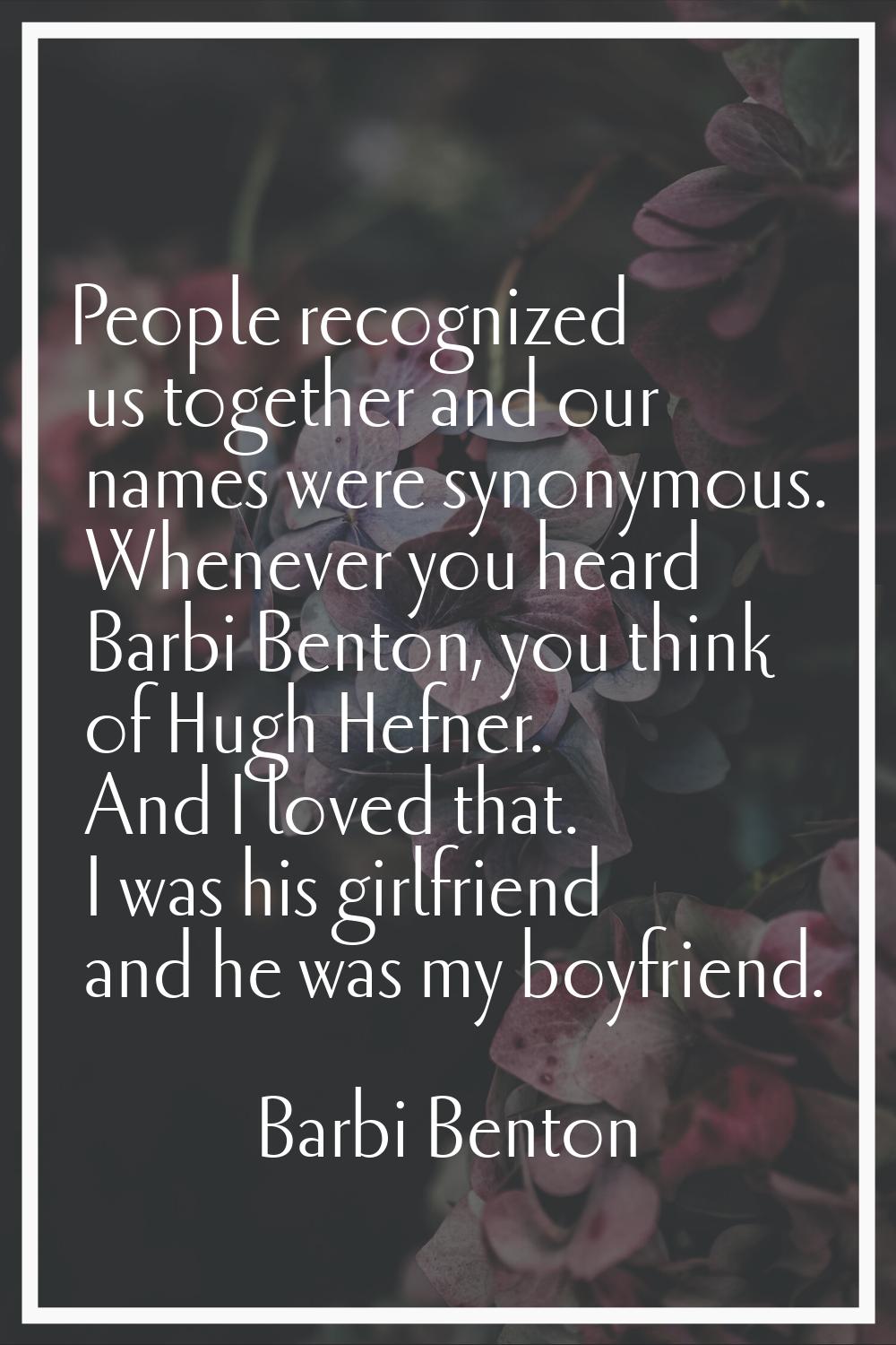 People recognized us together and our names were synonymous. Whenever you heard Barbi Benton, you t