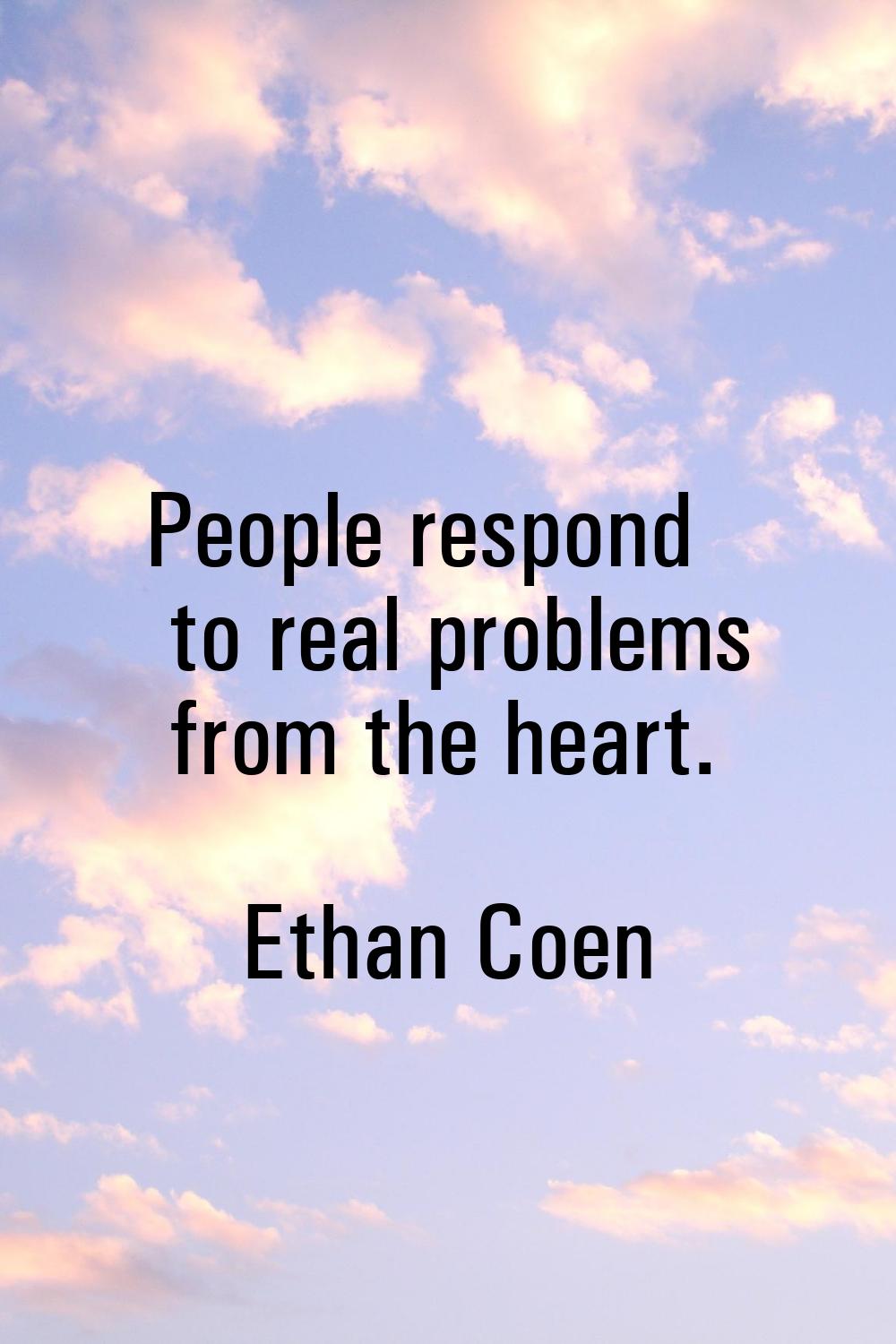 People respond to real problems from the heart.