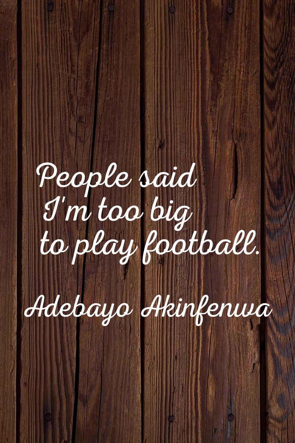 People said I'm too big to play football.