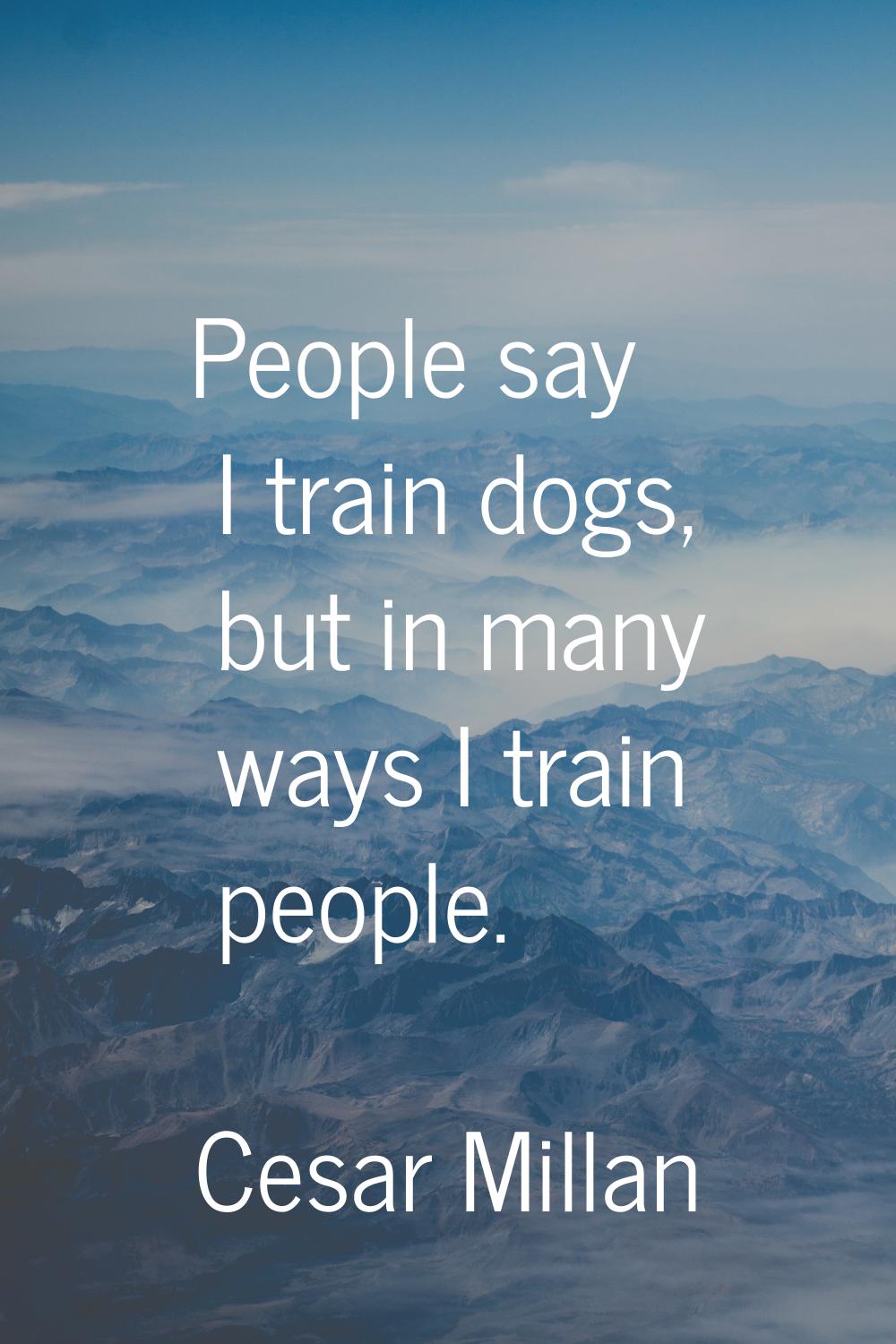 People say I train dogs, but in many ways I train people.