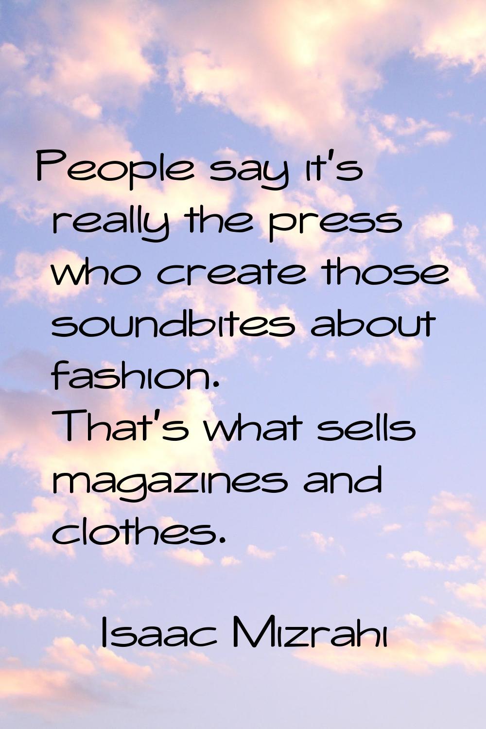 People say it's really the press who create those soundbites about fashion. That's what sells magaz