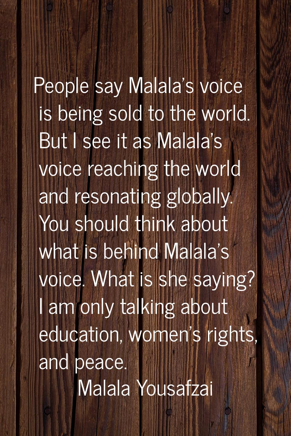 People say Malala's voice is being sold to the world. But I see it as Malala's voice reaching the w