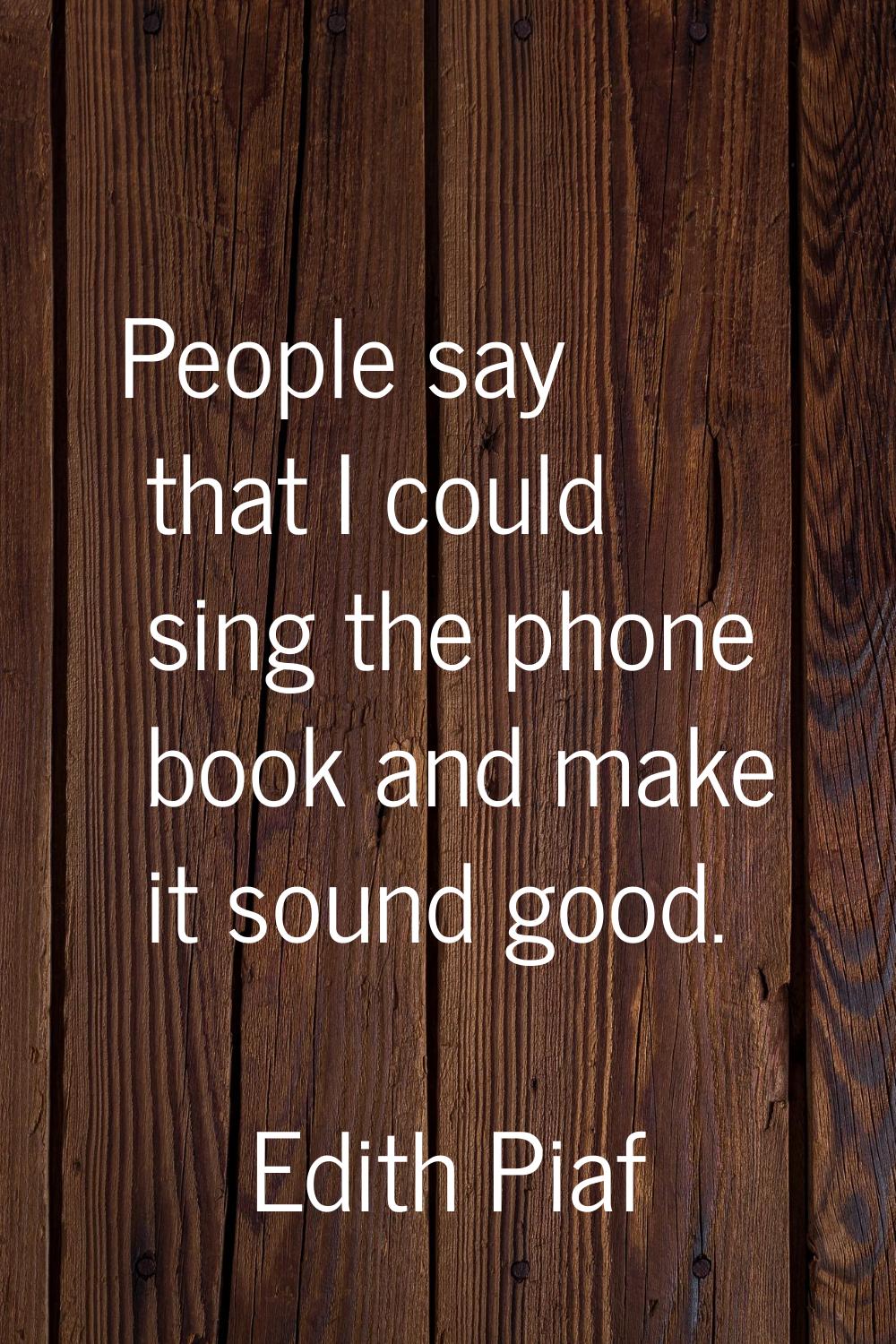 People say that I could sing the phone book and make it sound good.