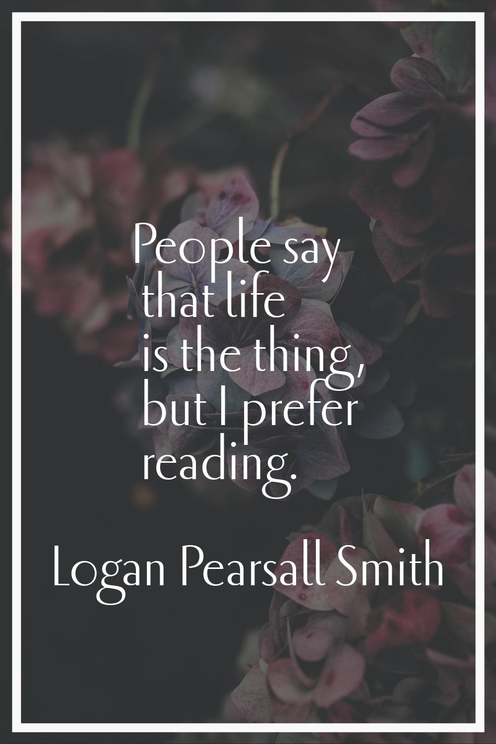 People say that life is the thing, but I prefer reading.