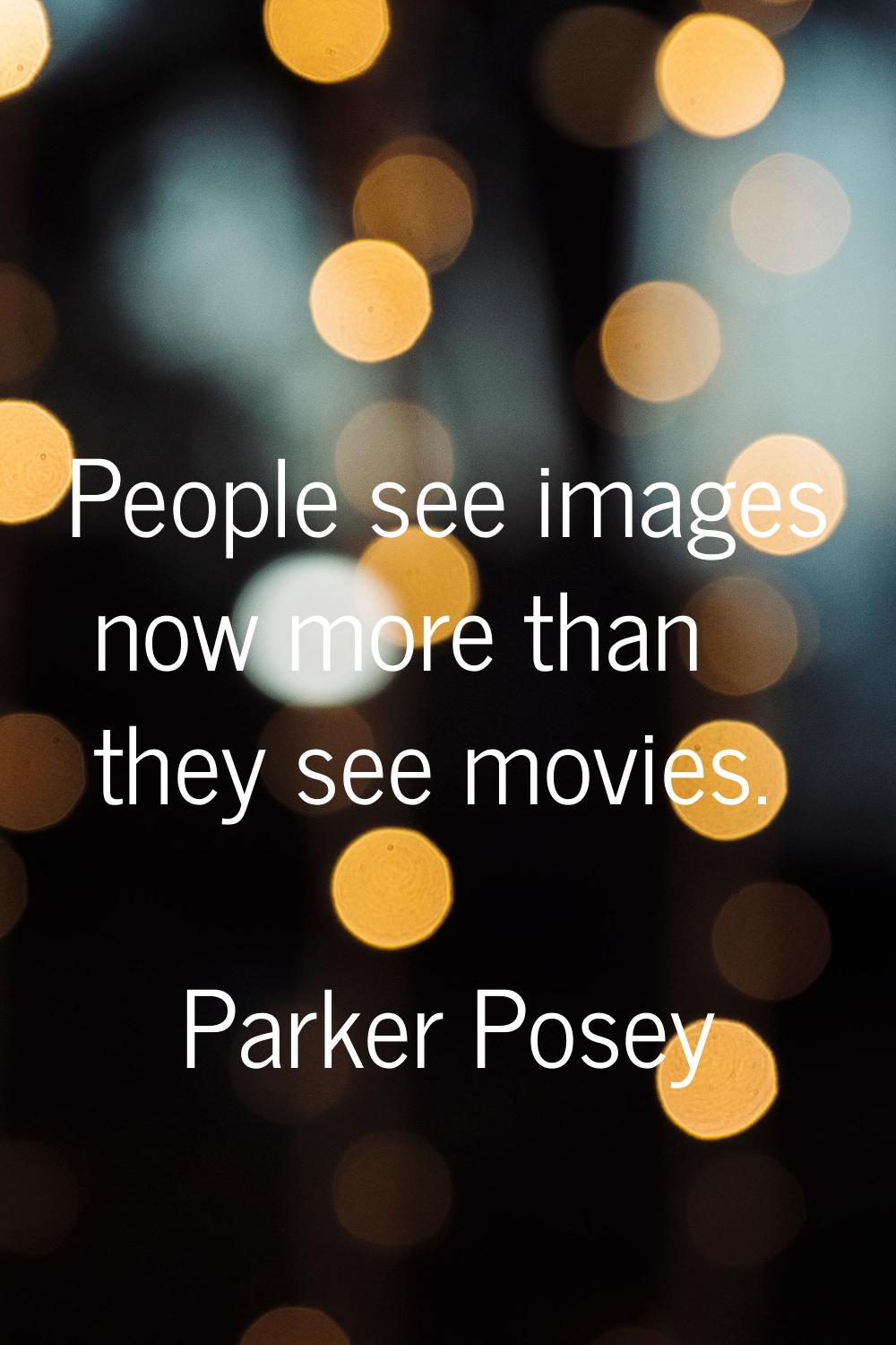 People see images now more than they see movies.